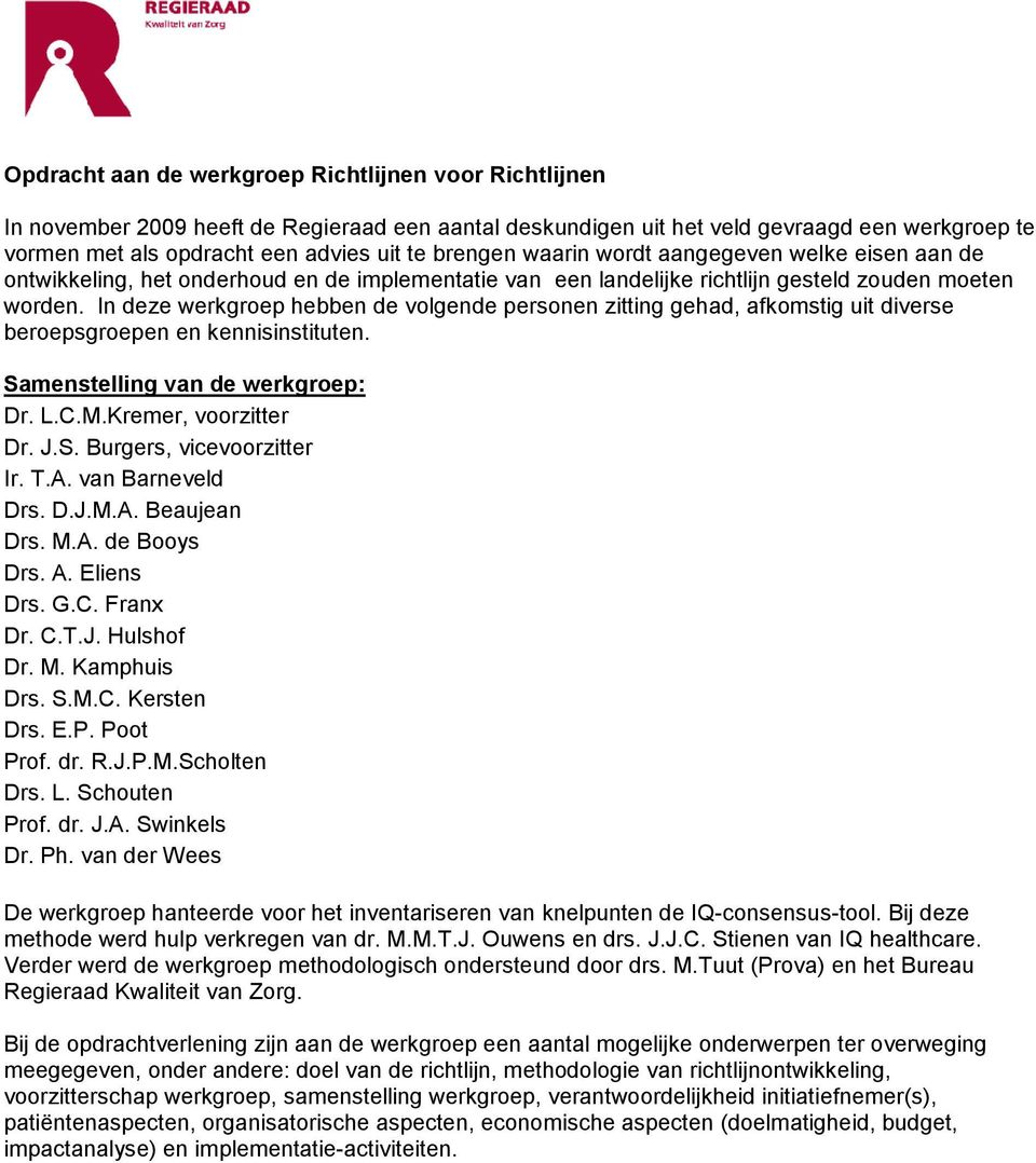 In deze werkgroep hebben de volgende personen zitting gehad, afkomstig uit diverse beroepsgroepen en kennisinstituten. Samenstelling van de werkgroep: Dr. L.C.M.Kremer, voorzitter Dr. J.S. Burgers, vicevoorzitter Ir.