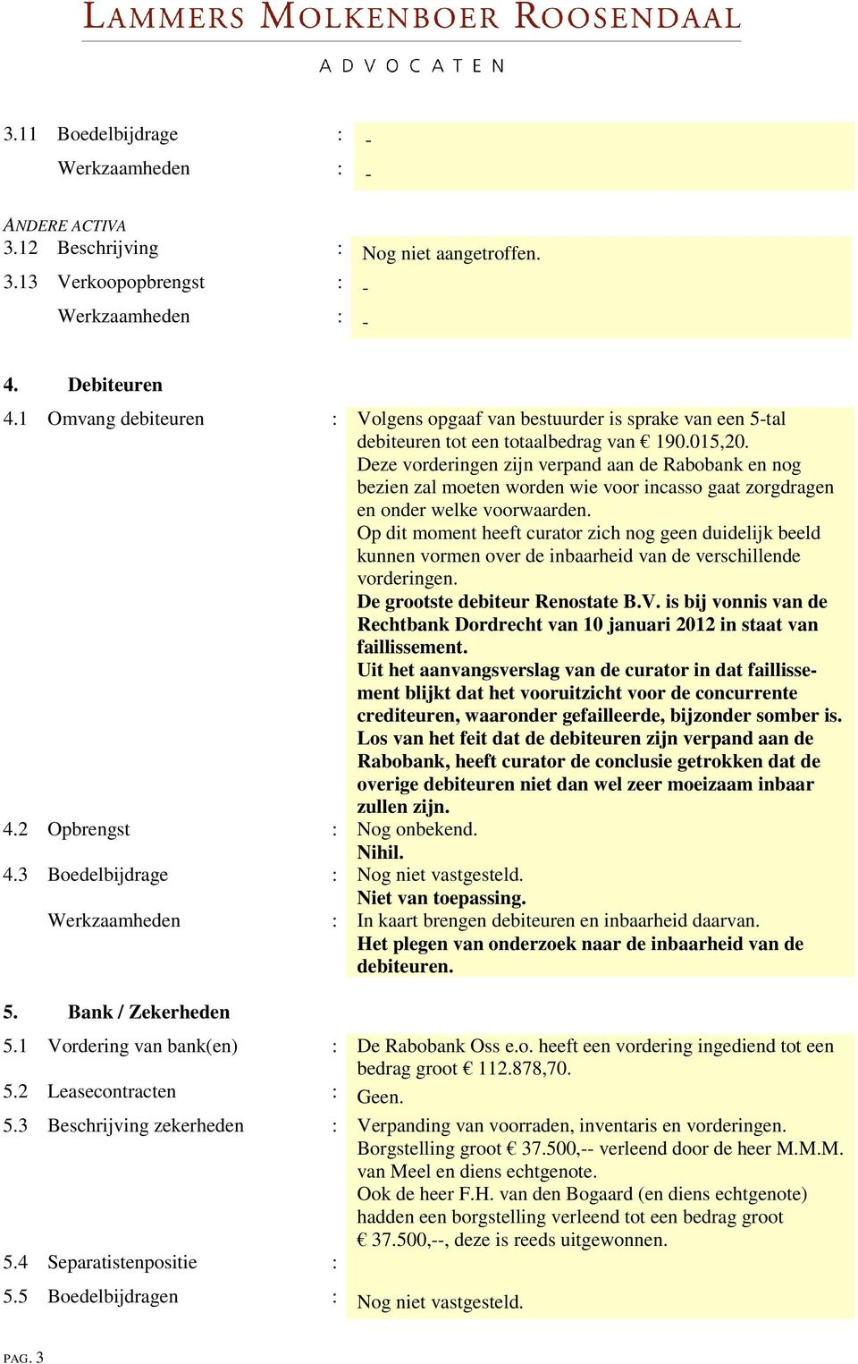 Deze vorderingen zijn verpand aan de Rabobank en nog bezien zal moeten worden wie voor incasso gaat zorgdragen en onder welke voorwaarden.