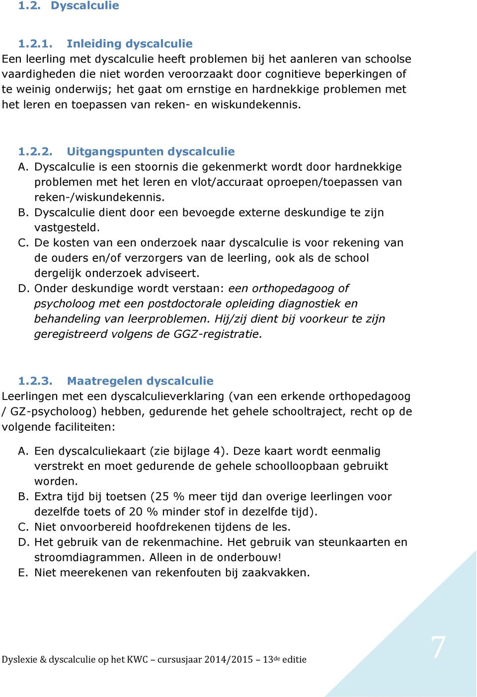 Dyscalculie is een strnis die gekenmerkt wrdt dr hardnekkige prblemen met het leren en vlt/accuraat prepen/tepassen van reken-/wiskundekennis. B.