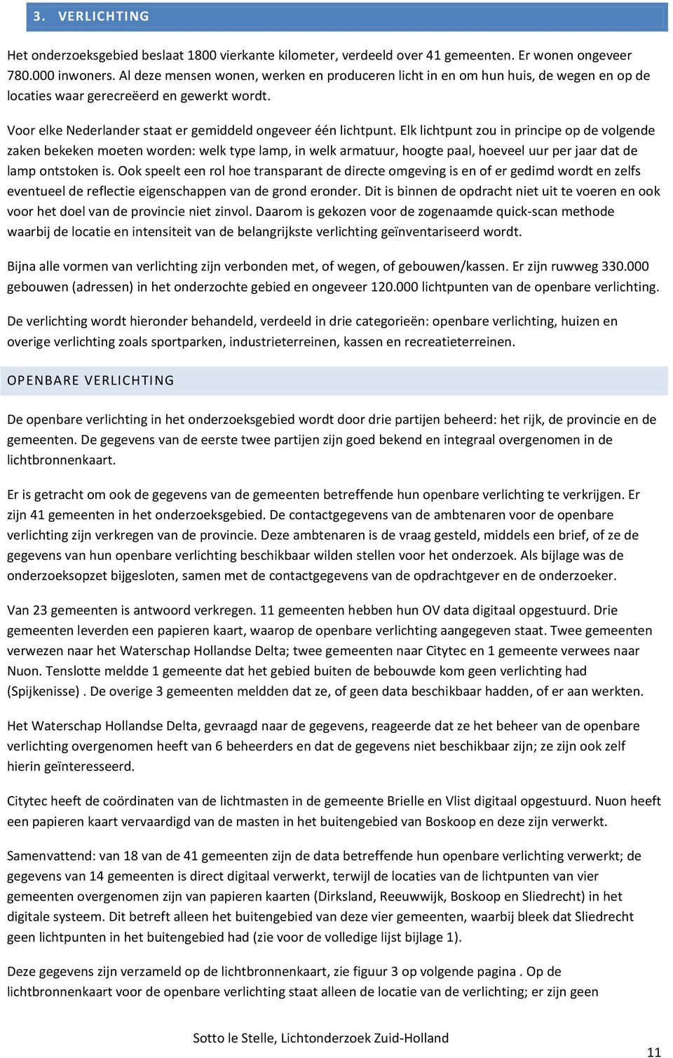 Elk lichtpunt zou in principe op de volgende zaken bekeken moeten worden: welk type lamp, in welk armatuur, hoogte paal, hoeveel uur per jaar dat de lamp ontstoken is.