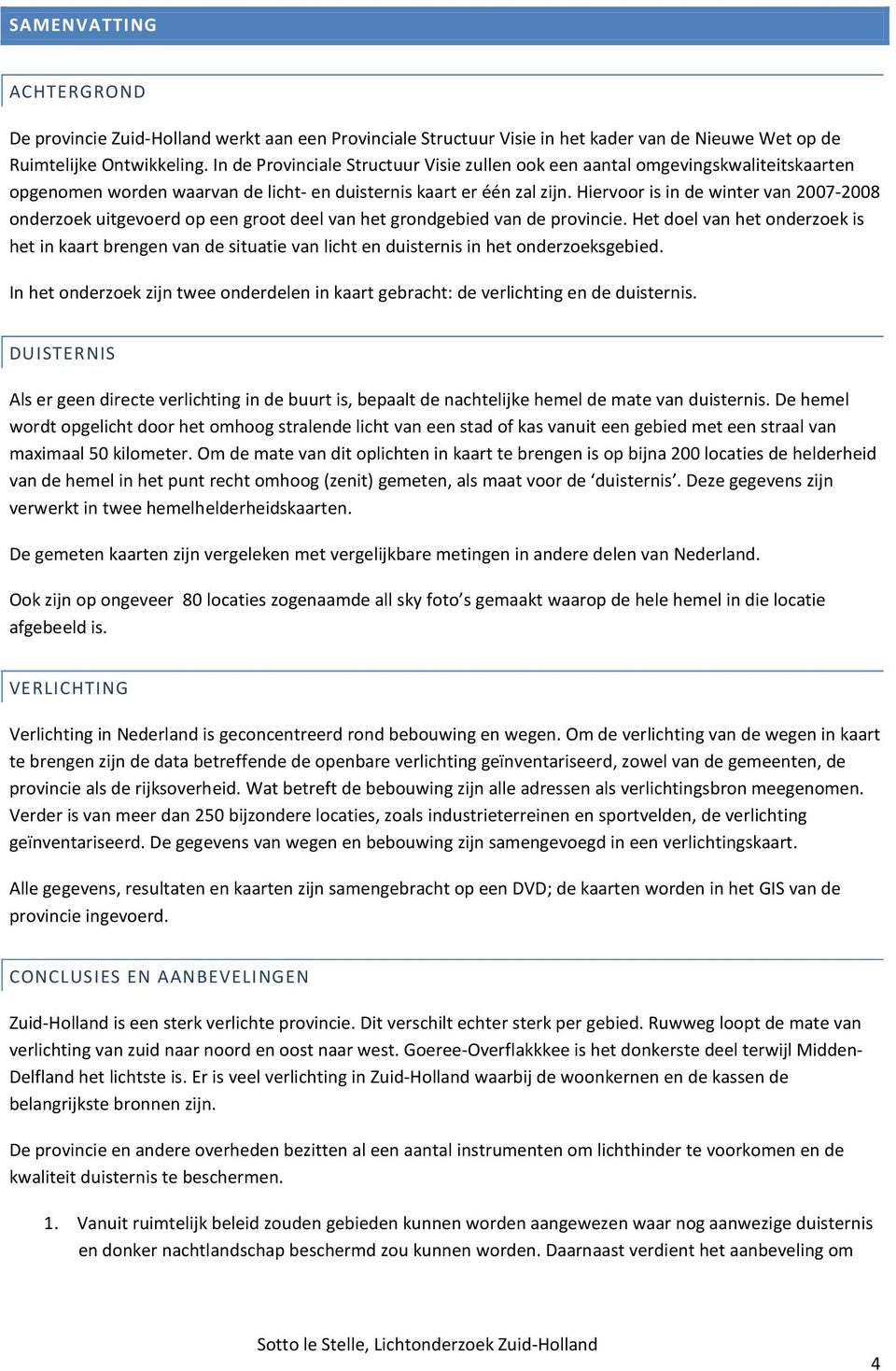 Hiervoor is in de winter van 2007-2008 onderzoek uitgevoerd op een groot deel van het grondgebied van de provincie.