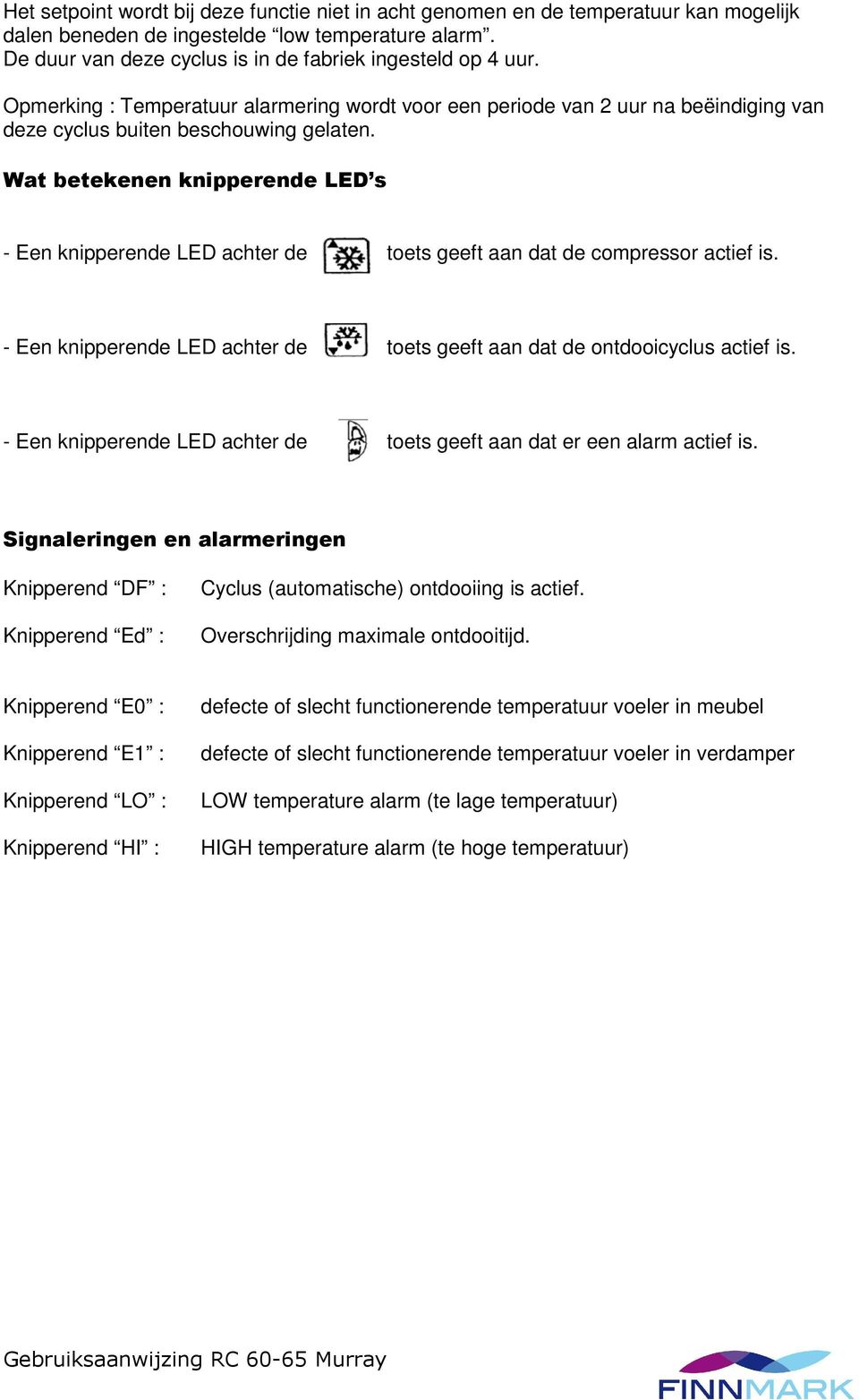 Wat betekenen knipperende LED s - Een knipperende LED achter de toets geeft aan dat de compressor actief is. - Een knipperende LED achter de toets geeft aan dat de ontdooicyclus actief is.