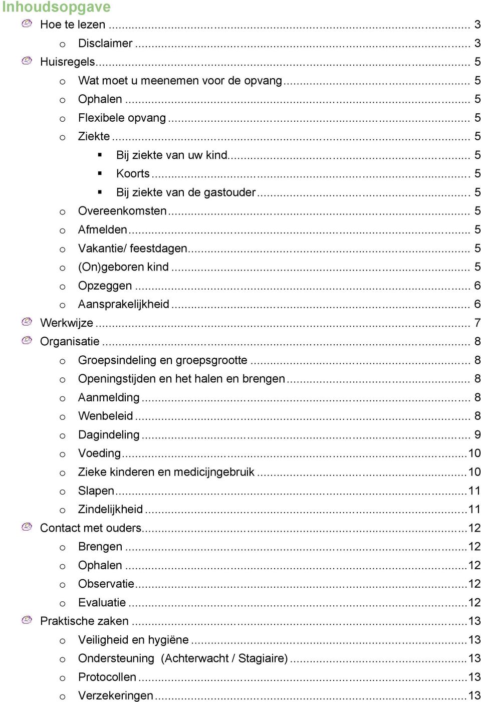 .. 8 o Groepsindeling en groepsgrootte... 8 o Openingstijden en het halen en brengen... 8 o Aanmelding... 8 o Wenbeleid... 8 o Dagindeling... 9 o Voeding...10 o Zieke kinderen en medicijngebruik.