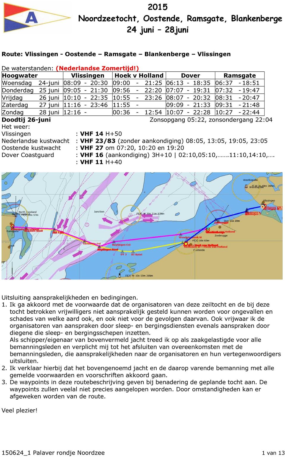 10:10-22:35 10:55-23:26 08:07-20:32 08:31-20:47 Zaterdag 27 juni 11:16-23:46 11:55-09:09-21:33 09:31-21:48 Zondag 28 juni 12:16-00:36-12:54 10:07-22:28 10:27-22:44 Doodtij 26-juni Zonsopgang 05:22,