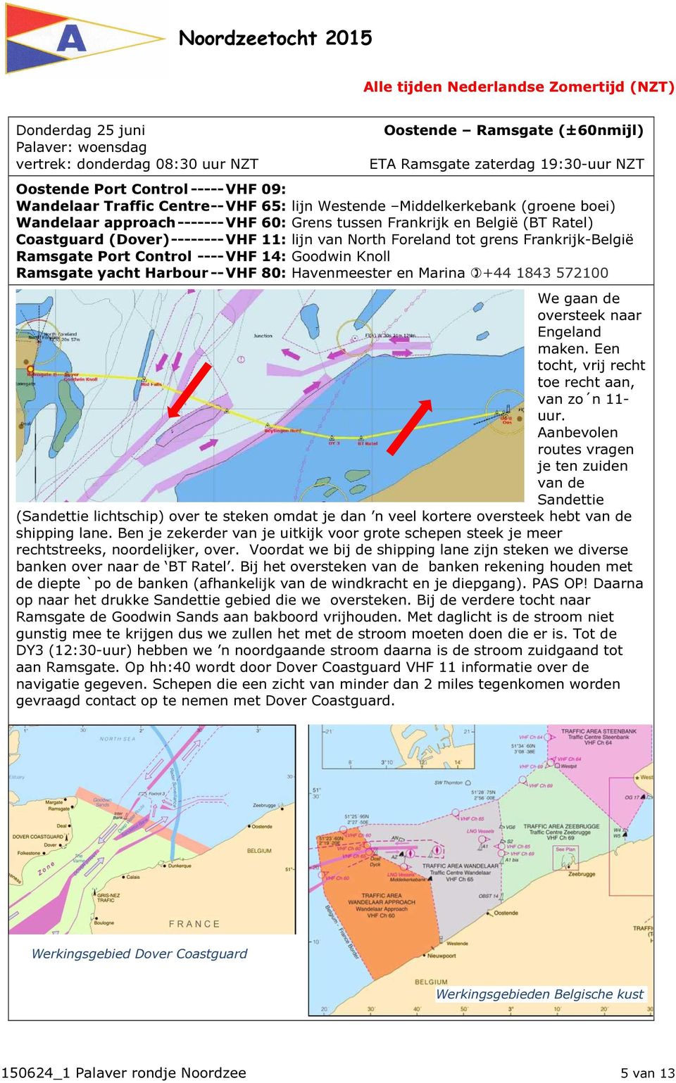 grens Frankrijk-België Ramsgate Port Control ---- VHF 14: Goodwin Knoll Ramsgate yacht Harbour -- VHF 80: Havenmeester en Marina +44 1843 572100 We gaan de oversteek naar Engeland maken.