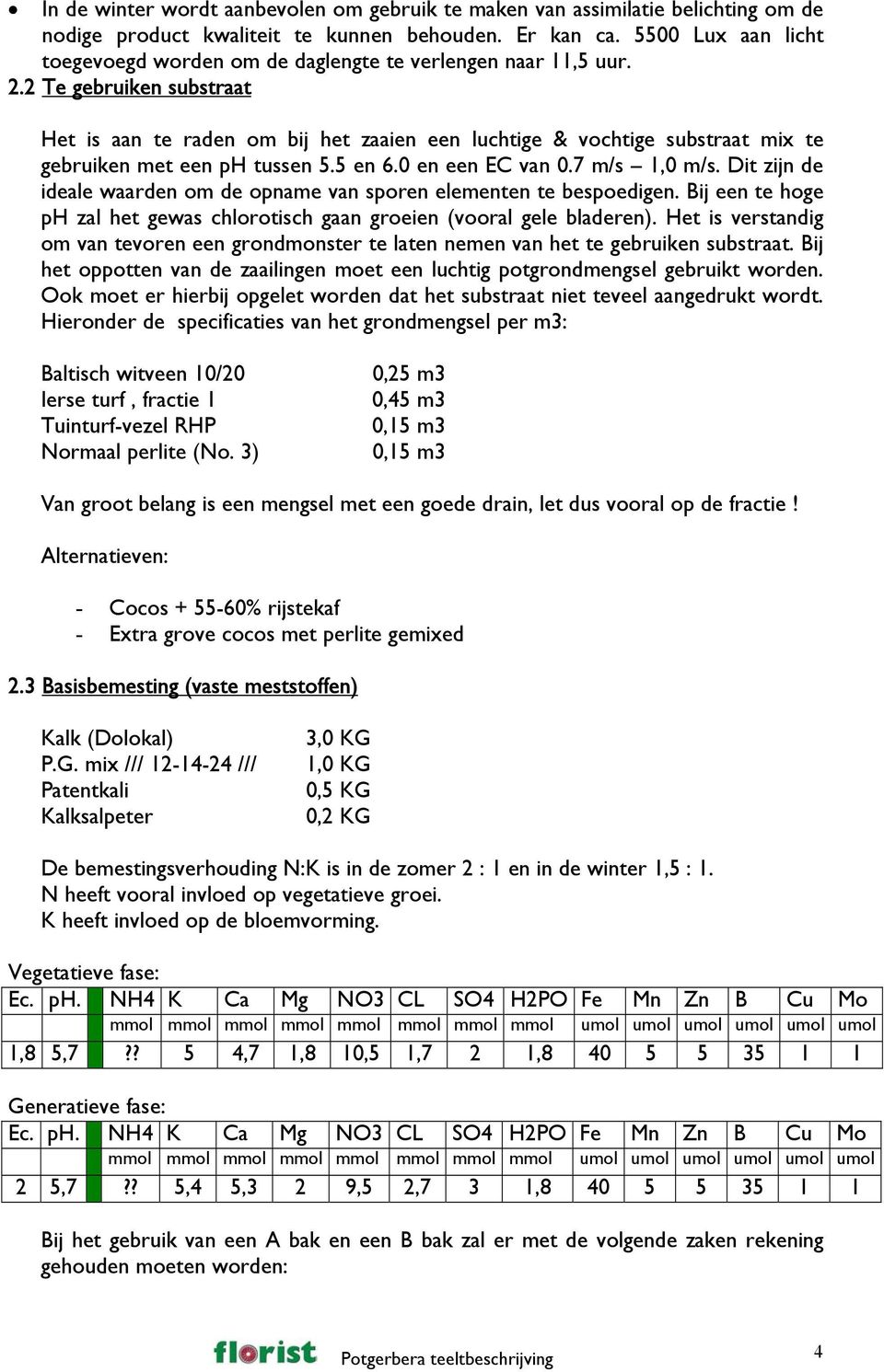 2 Te gebruiken substraat Het is aan te raden om bij het zaaien een luchtige & vochtige substraat mix te gebruiken met een ph tussen 5.5 en 6.0 en een EC van 0.7 m/s 1,0 m/s.