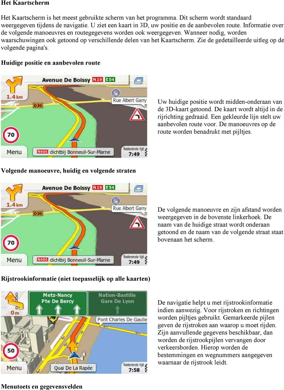 Zie de gedetailleerde uitleg op de volgende pagina's. Huidige positie en aanbevolen route Uw huidige positie wordt midden-onderaan van de 3D-kaart getoond.