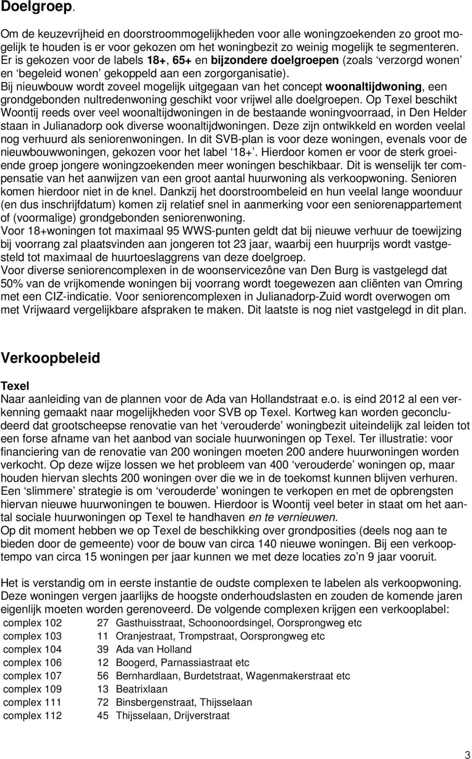 Bij nieuwbouw wordt zoveel mogelijk uitgegaan van het concept woonaltijdwoning, een grondgebonden nultredenwoning geschikt voor vrijwel alle doelgroepen.