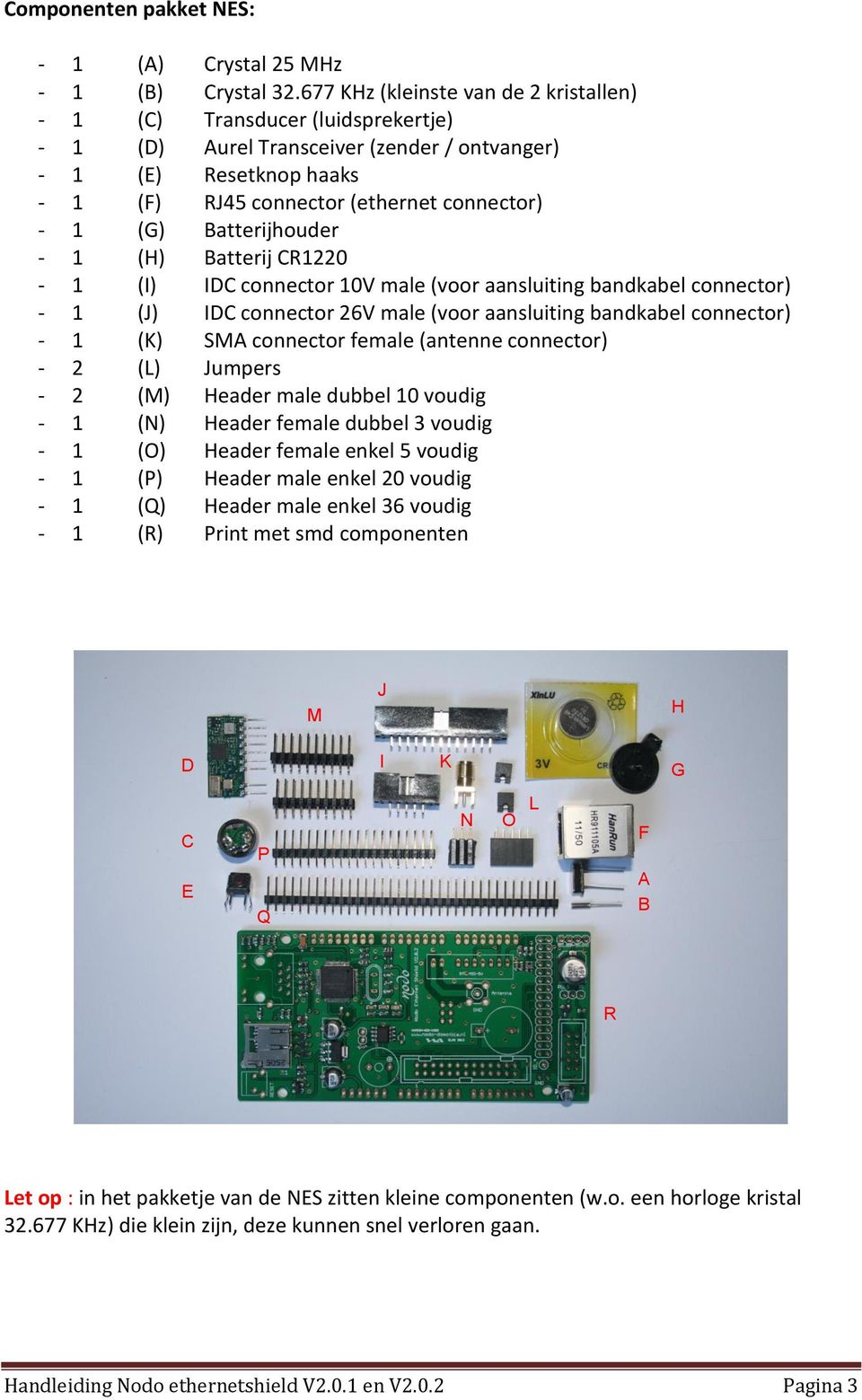 Batterijhouder - 1 (H) Batterij CR1220-1 (I) IDC connector 10V male (voor aansluiting bandkabel connector) - 1 (J) IDC connector 26V male (voor aansluiting bandkabel connector) - 1 (K) SMA connector