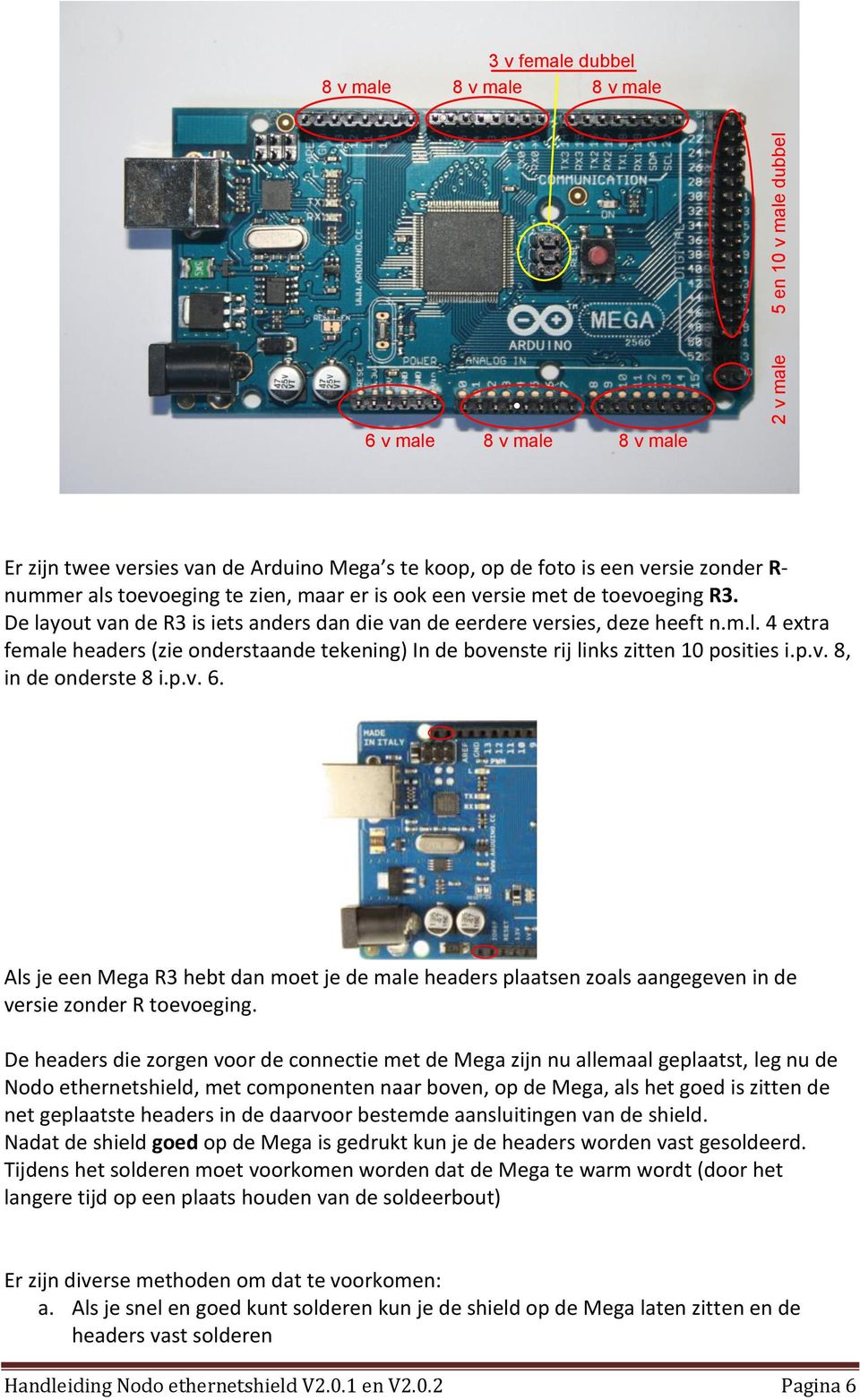 p.v. 8, in de onderste 8 i.p.v. 6. Als je een Mega R3 hebt dan moet je de male headers plaatsen zoals aangegeven in de versie zonder R toevoeging.