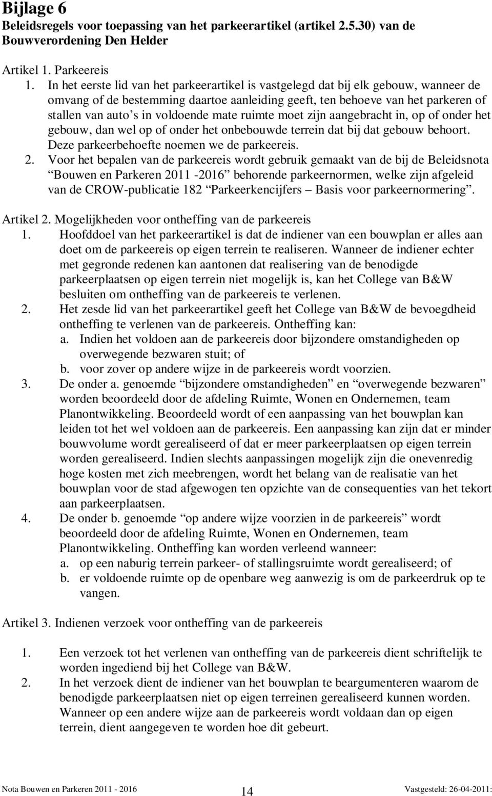 mate ruimte moet zijn aangebracht in, op of onder het gebouw, dan wel op of onder het onbebouwde terrein dat bij dat gebouw behoort. Deze parkeerbehoefte noemen we de parkeereis. 2.