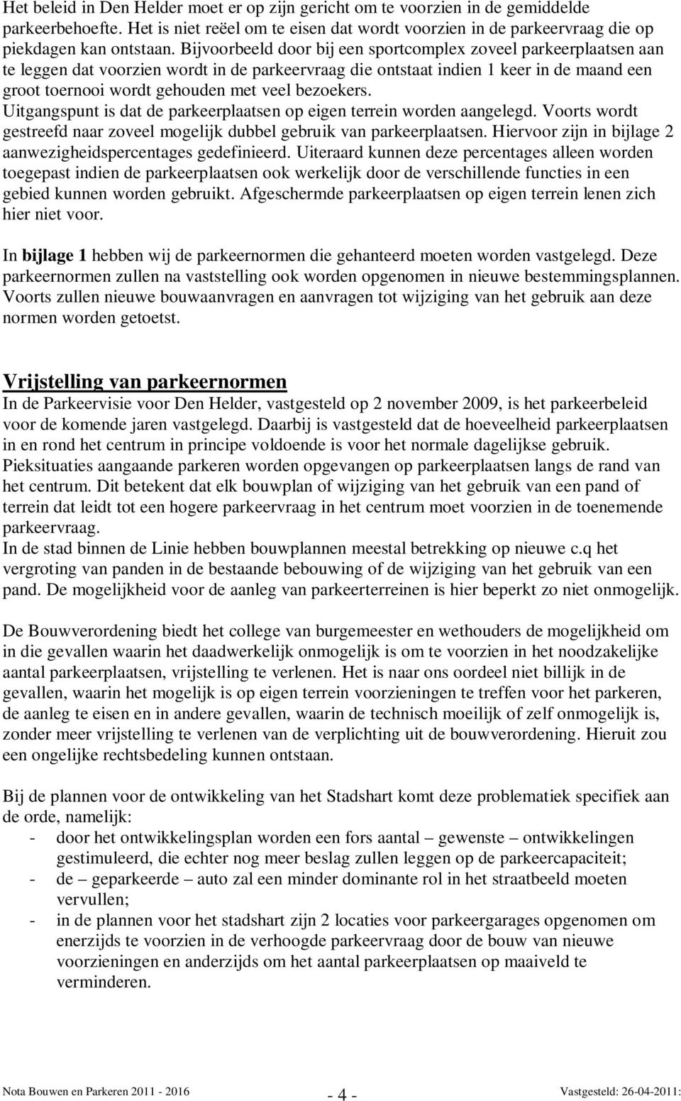 bezoekers. Uitgangspunt is dat de parkeerplaatsen op eigen terrein worden aangelegd. Voorts wordt gestreefd naar zoveel mogelijk dubbel gebruik van parkeerplaatsen.