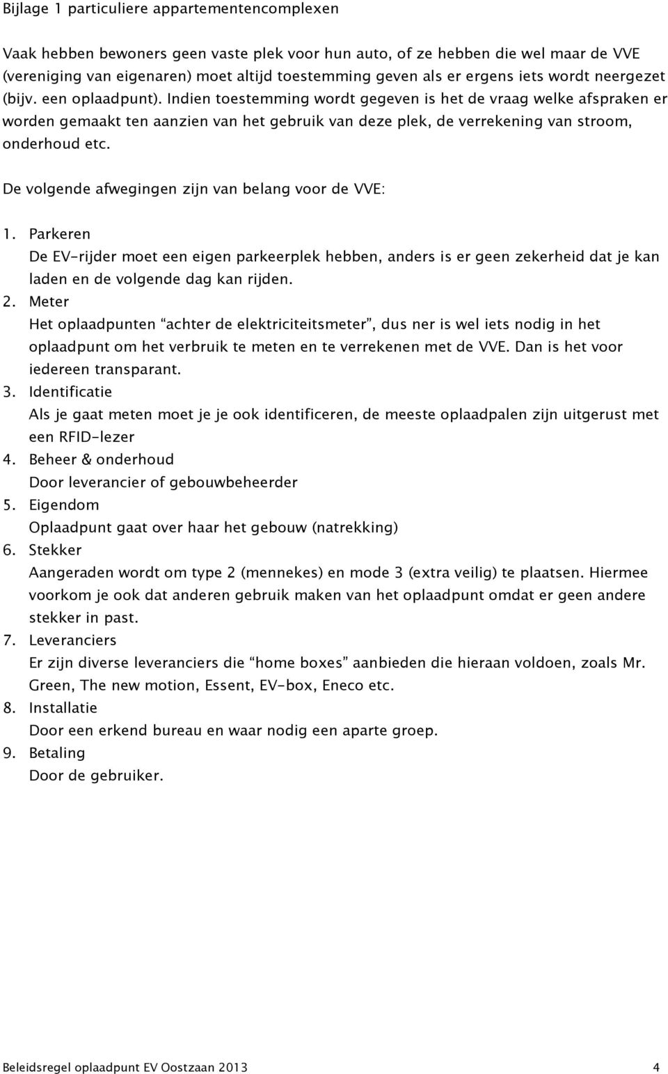 Indien toestemming wordt gegeven is het de vraag welke afspraken er worden gemaakt ten aanzien van het gebruik van deze plek, de verrekening van stroom, onderhoud etc.