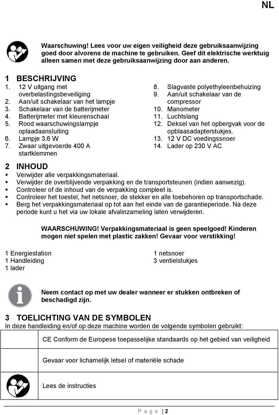 Rood waarschuwingslampje oplaadaansluiting 6. Lampje 3.6 W 7. Zwaar uitgevoerde 400 A startklemmen 8. Slagvaste polyethyleenbehuizing 9. Aan/uit schakelaar van de compressor 10. Manometer 11.