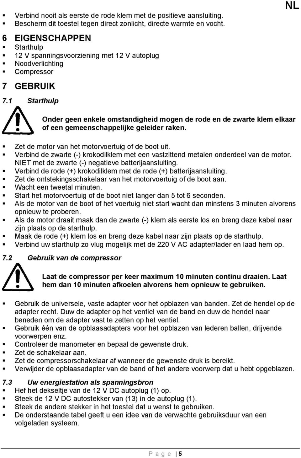 1 Starthulp Onder geen enkele omstandigheid mogen de rode en de zwarte klem elkaar of een gemeenschappelijke geleider raken. Zet de motor van het motorvoertuig of de boot uit.