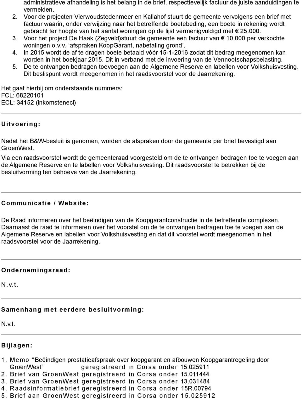 ter hoogte van het aantal woningen op de lijst vermenigvuldigd met 25.000. 3. Voor het project De Haak (Zegveld)stuurt de gemeente een factuur van 10.000 per verkochte woningen o.v.v. afspraken KoopGarant, nabetaling grond.