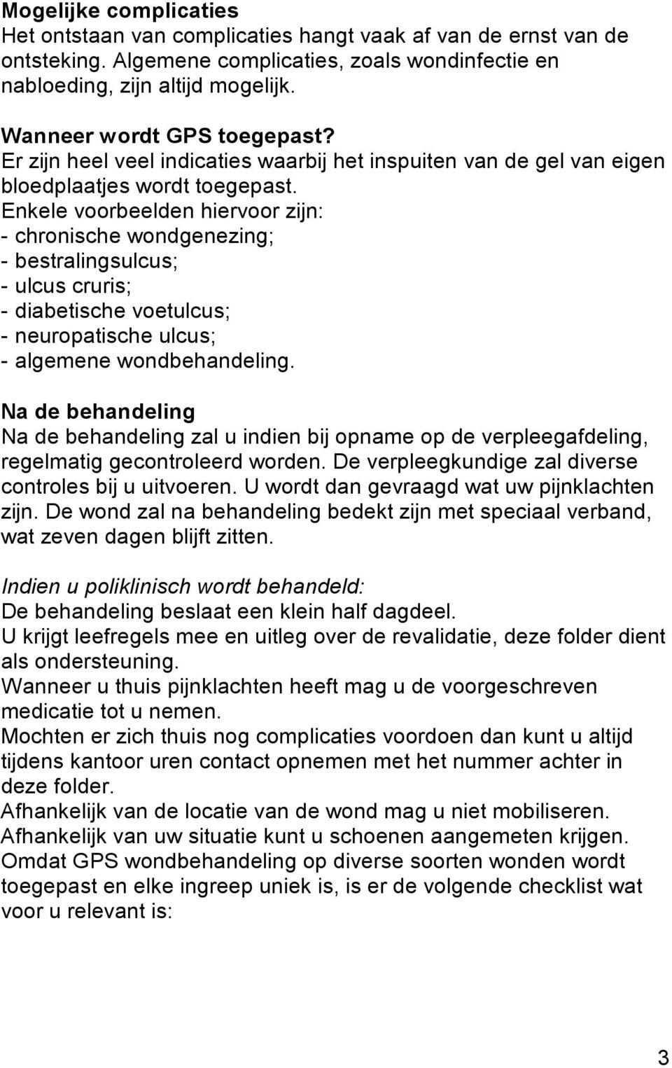 Enkele voorbeelden hiervoor zijn: - chronische wondgenezing; - bestralingsulcus; - ulcus cruris; - diabetische voetulcus; - neuropatische ulcus; - algemene wondbehandeling.