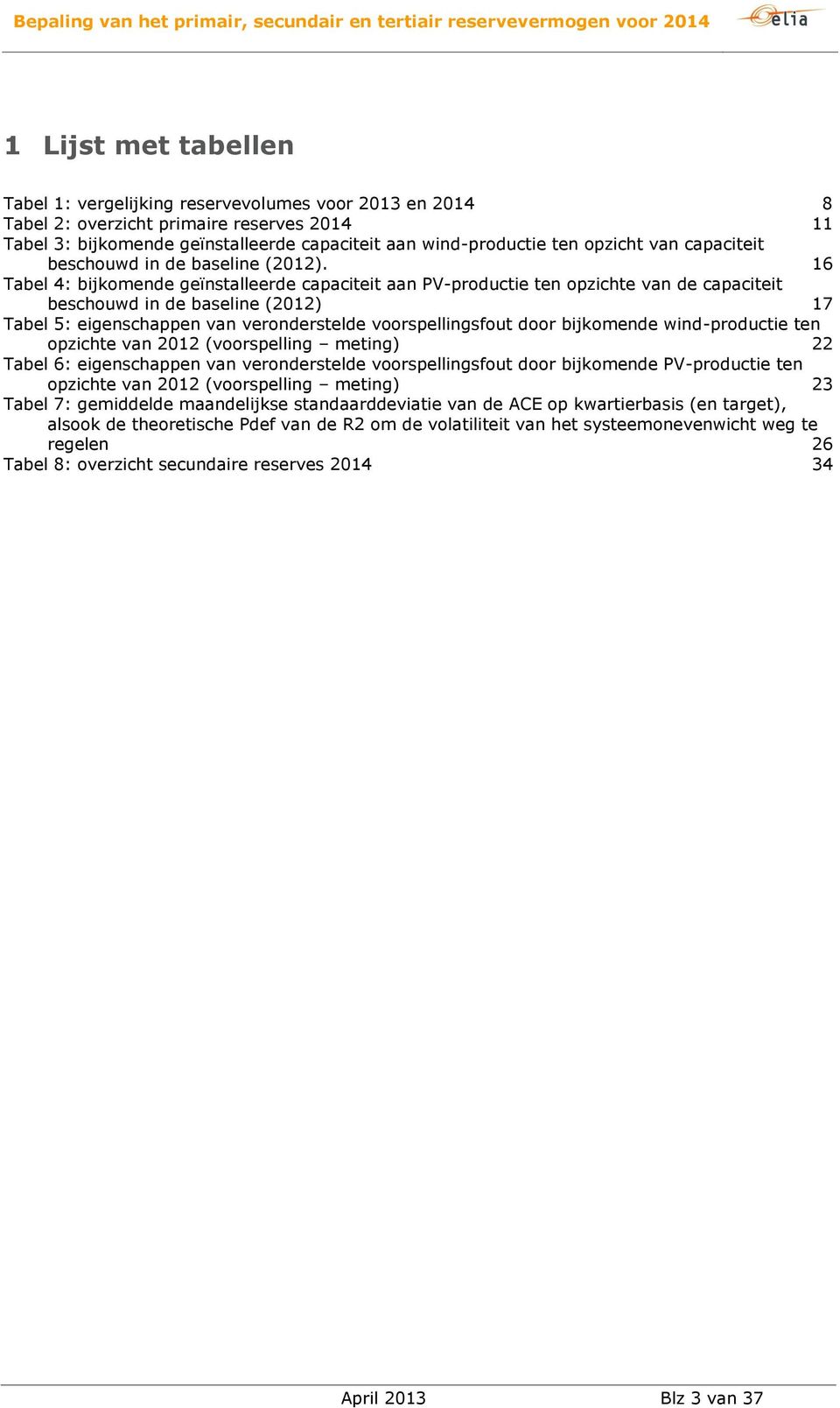 16 Tabel 4: bijkomende geïnstalleerde capaciteit aan PV-productie ten opzichte van de capaciteit beschouwd in de baseline (2012) 17 Tabel 5: eigenschappen van veronderstelde voorspellingsfout door