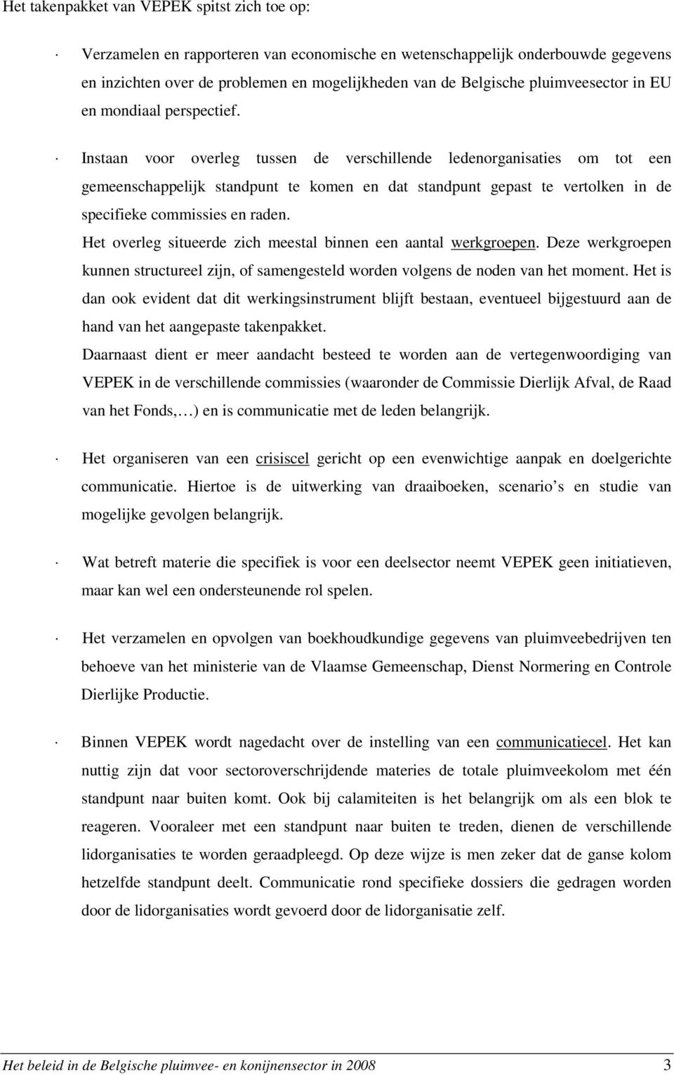 Instaan voor overleg tussen de verschillende ledenorganisaties om tot een gemeenschappelijk standpunt te komen en dat standpunt gepast te vertolken in de specifieke commissies en raden.