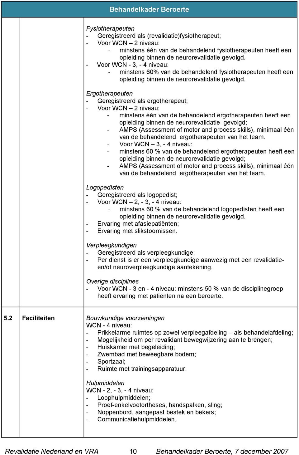 Ergotherapeuten - Geregistreerd als ergotherapeut; - Voor WCN 2 niveau: - minstens één van de behandelend ergotherapeuten heeft een opleiding binnen de neurorevalidatie gevolgd; - AMPS (Assessment of