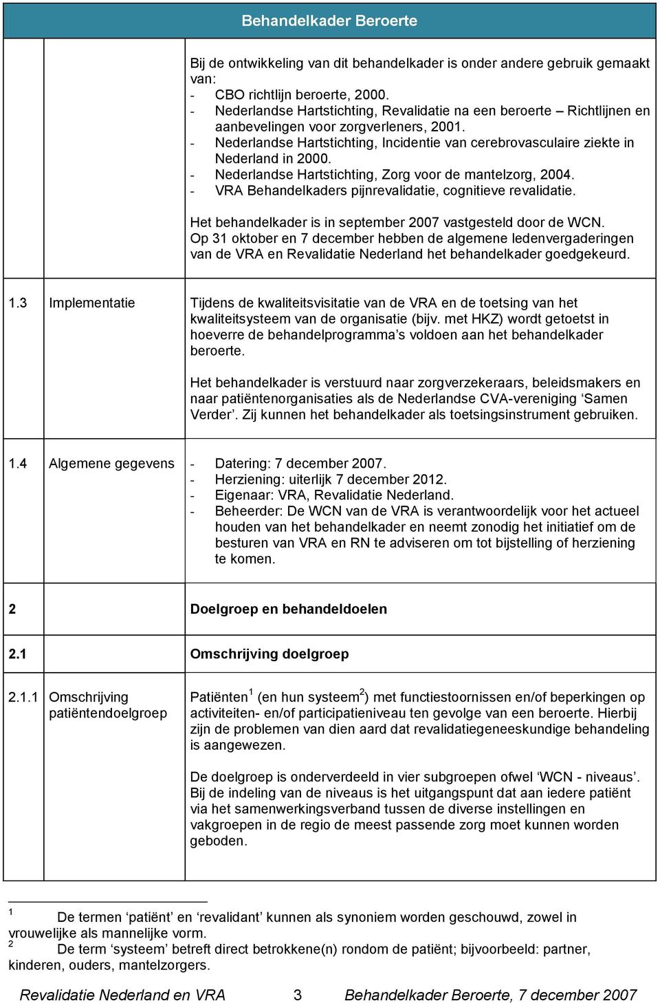 - Nederlandse Hartstichting, Incidentie van cerebrovasculaire ziekte in Nederland in 2000. - Nederlandse Hartstichting, Zorg voor de mantelzorg, 2004.