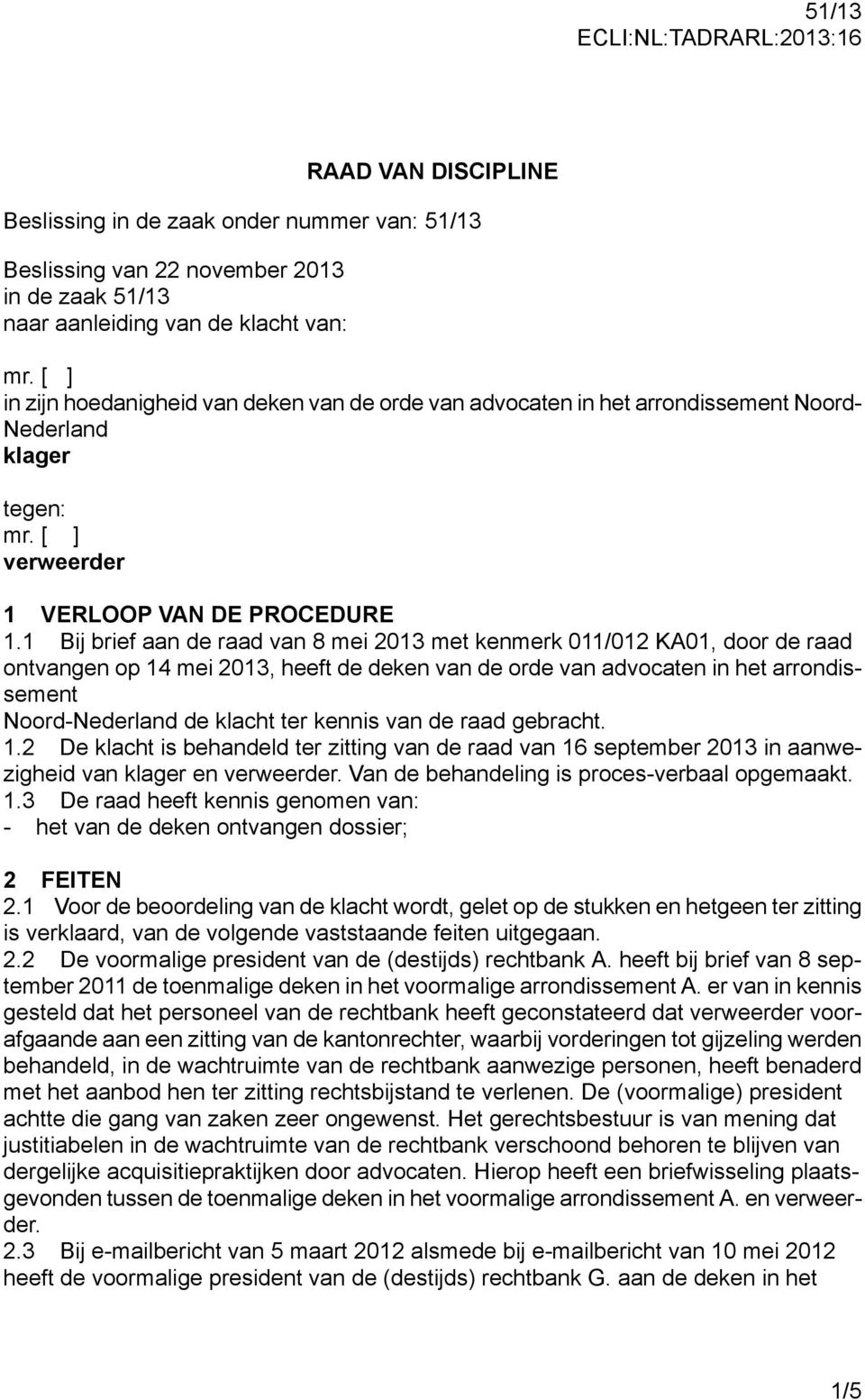 1 Bij brief aan de raad van 8 mei 2013 met kenmerk 011/012 KA01, door de raad ontvangen op 14 mei 2013, heeft de deken van de orde van advocaten in het arrondissement Noord-Nederland de klacht ter