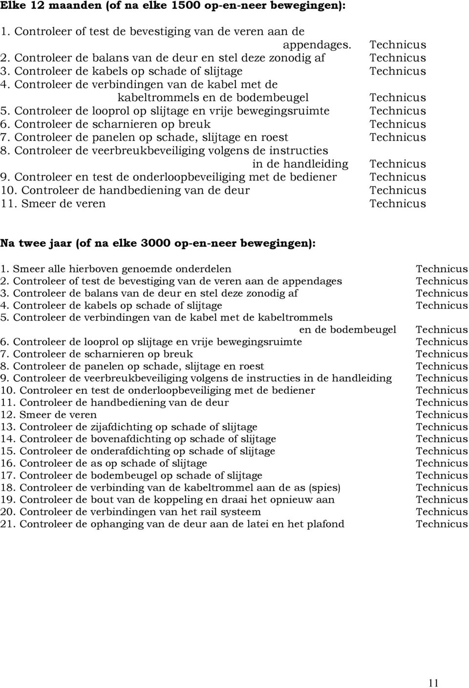 Controleer de verbindingen van de kabel met de kabeltrommels en de bodembeugel Technicus 5. Controleer de looprol op slijtage en vrije bewegingsruimte Technicus 6.