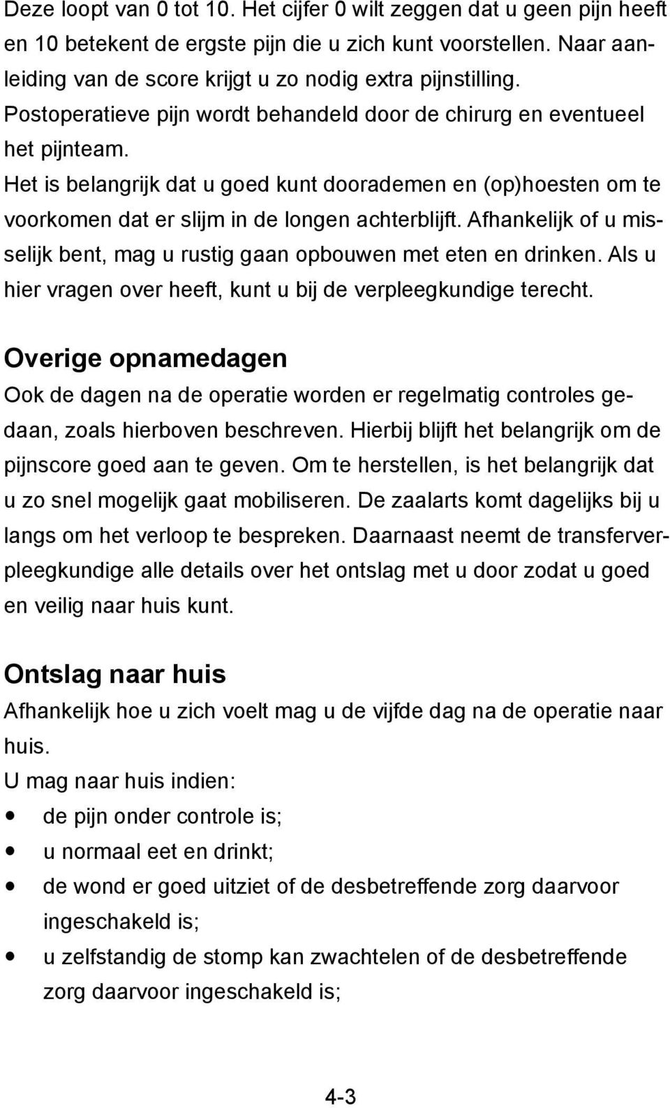 Afhankelijk of u misselijk bent, mag u rustig gaan opbouwen met eten en drinken. Als u hier vragen over heeft, kunt u bij de verpleegkundige terecht.