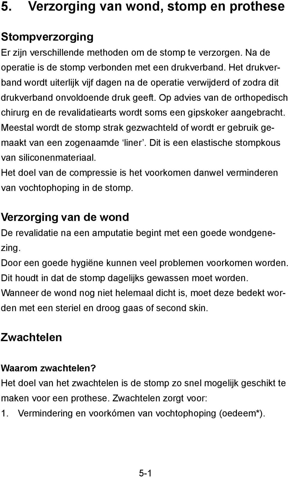 Op advies van de orthopedisch chirurg en de revalidatiearts wordt soms een gipskoker aangebracht. Meestal wordt de stomp strak gezwachteld of wordt er gebruik gemaakt van een zogenaamde liner.