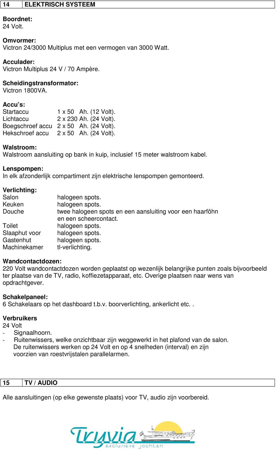 Lenspompen: In elk afzonderlijk compartiment zijn elektrische lenspompen gemonteerd.