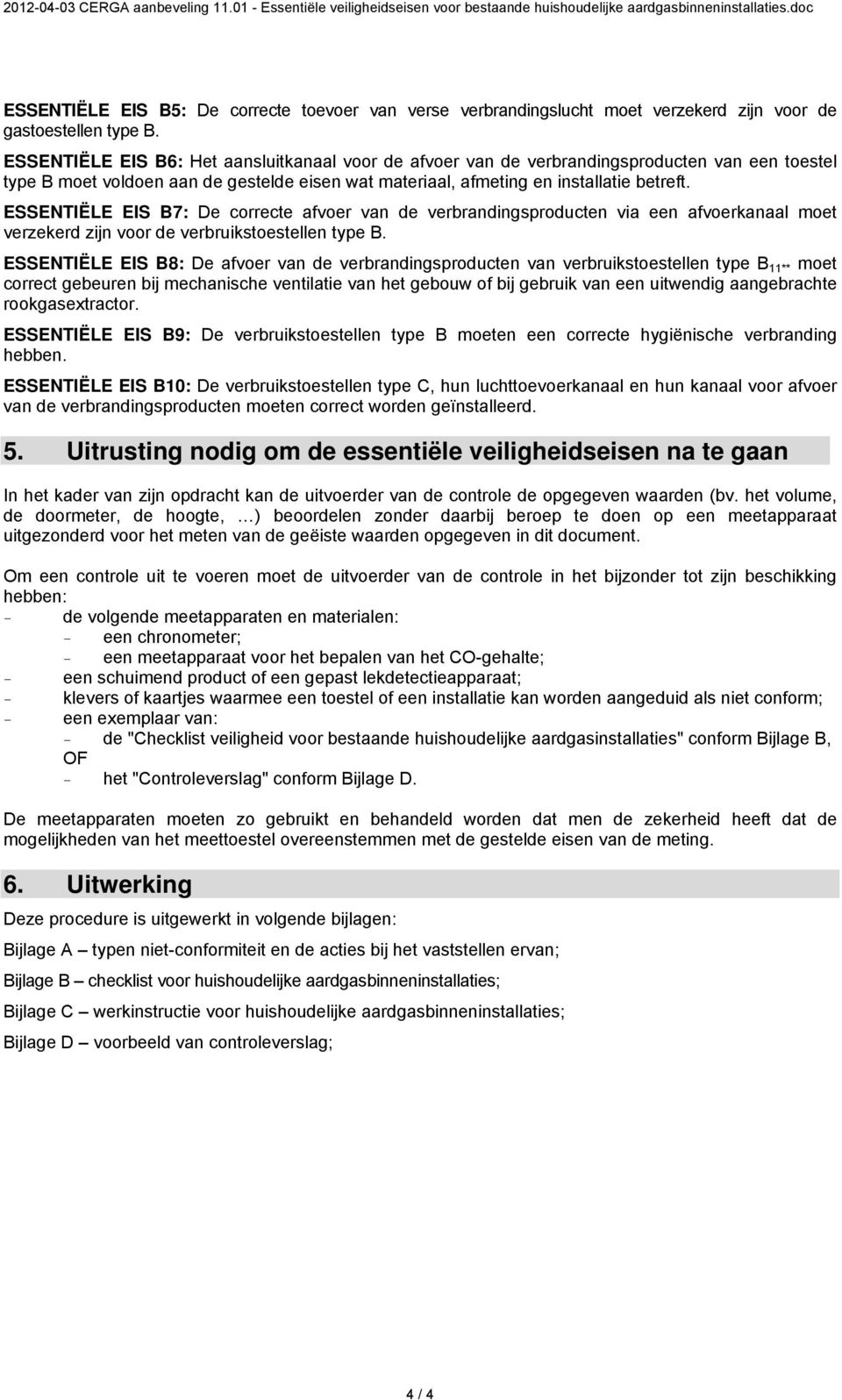 ESSENTIËLE EIS B6: Het aansluitkanaal voor de afvoer van de verbrandingsproducten van een toestel type B moet voldoen aan de gestelde eisen wat materiaal, afmeting en installatie betreft.