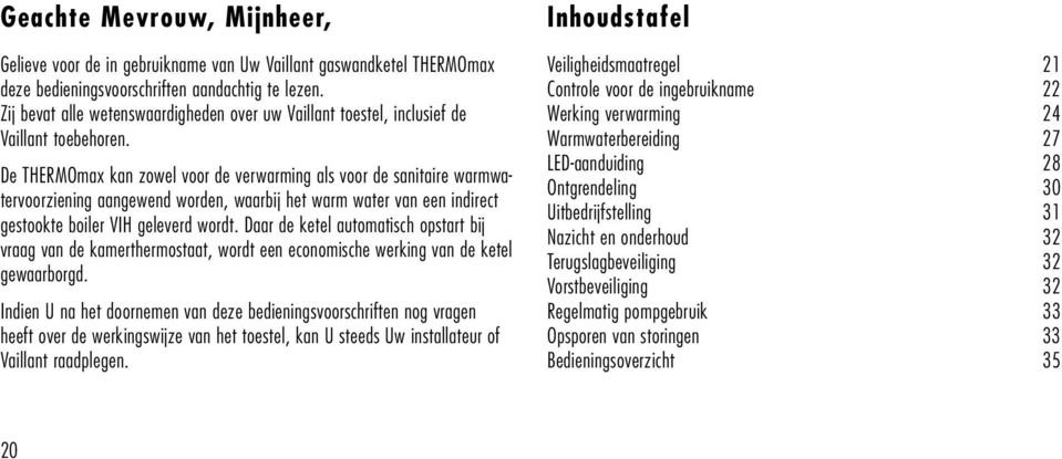 De THERMOmax kan zowel voor de verwarming als voor de sanitaire warmwatervoorziening aangewend worden, waarbij het warm water van een indirect gestookte boiler VIH geleverd wordt.