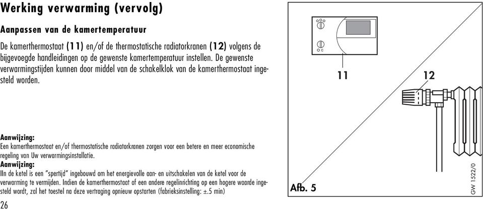 11 1 Aanwijzing: Een kamerthermostaat en/of thermostatische radiatorkranen zorgen voor een betere en meer economische regeling van Uw verwarmingsinstallatie.