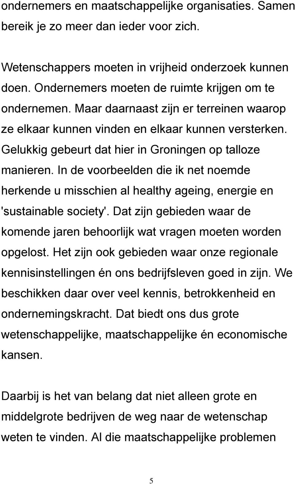 Gelukkig gebeurt dat hier in Groningen op talloze manieren. In de voorbeelden die ik net noemde herkende u misschien al healthy ageing, energie en 'sustainable society'.