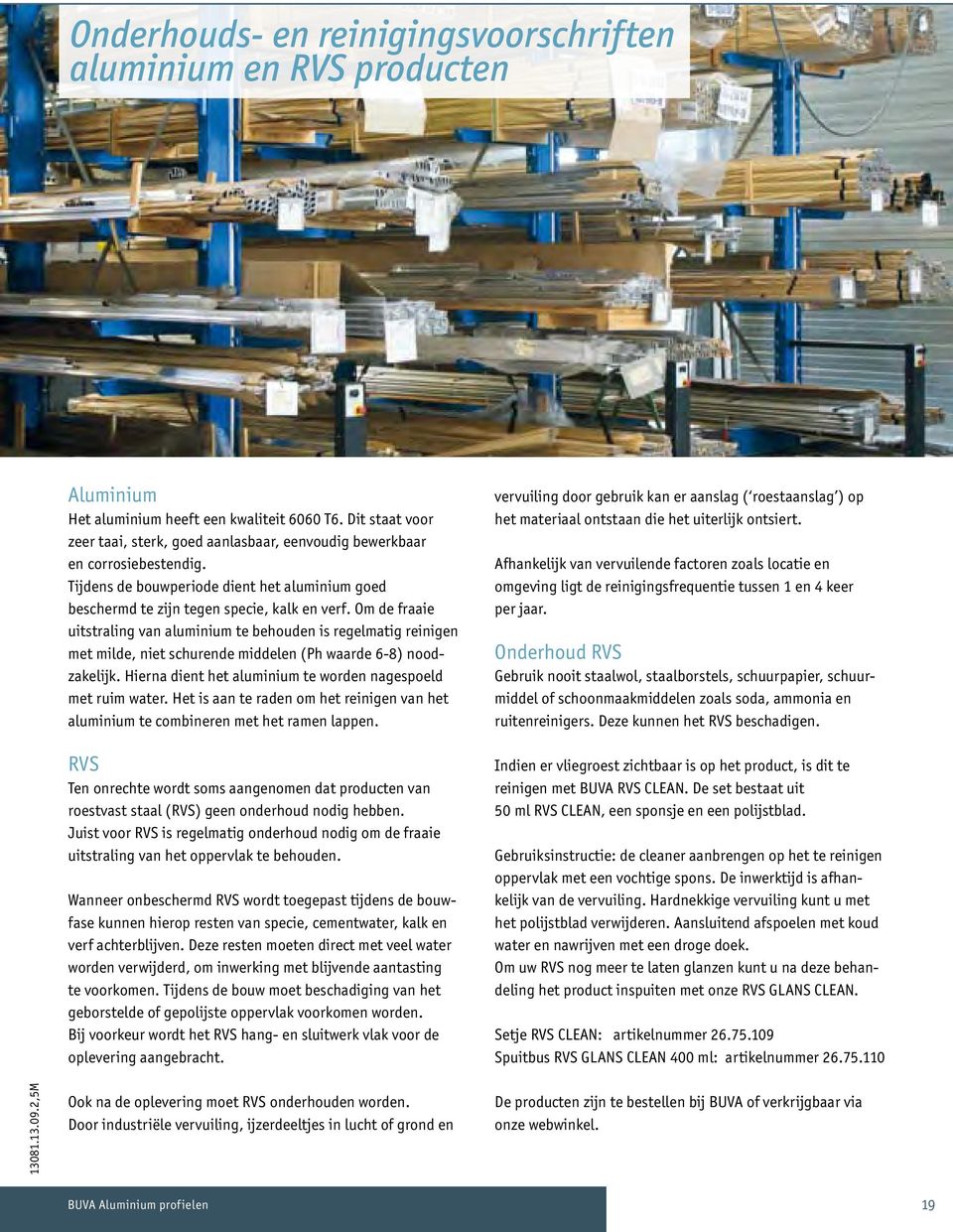 Om de fraaie uitstraling van aluminium te behouden is regelmatig reinigen met milde, niet schurende middelen (Ph waarde 6-8) noodzakelijk.