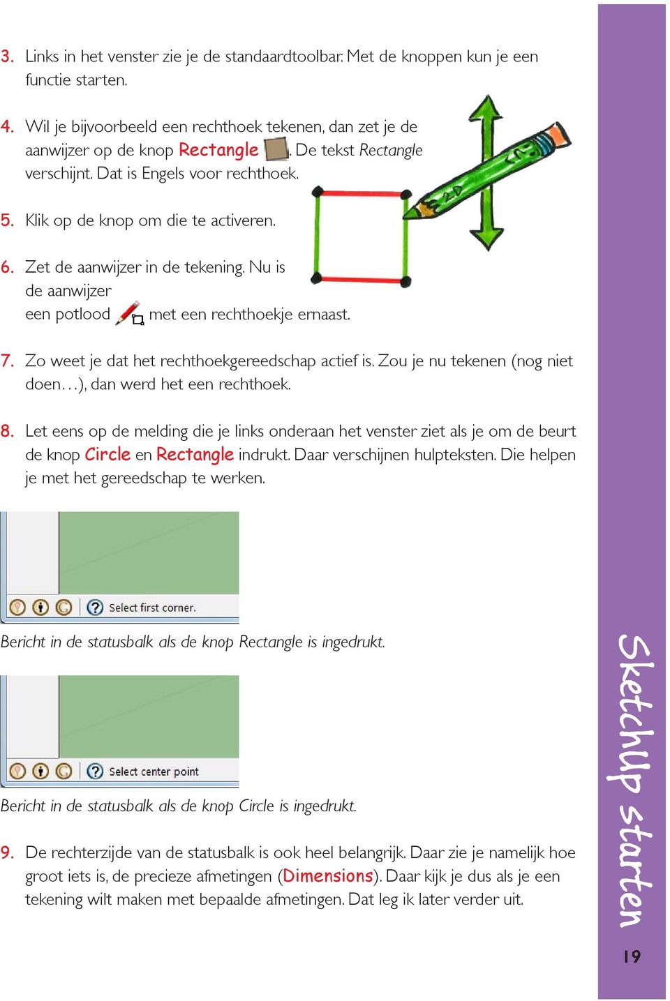 Zo weet je dat het rechthoekgereedschap actief is. Zou je nu tekenen (nog niet doen ), dan werd het een rechthoek. 8.