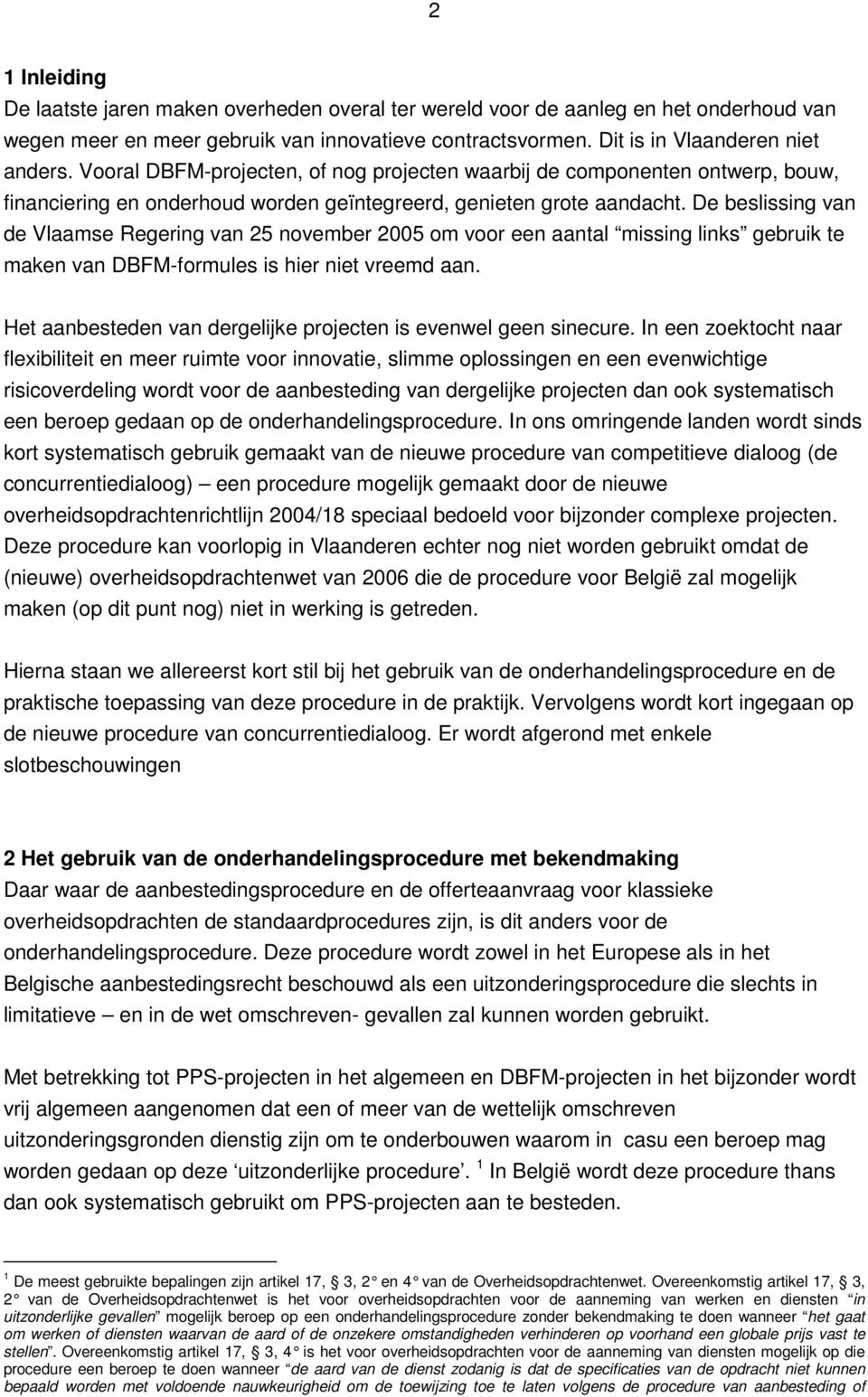 De beslissing van de Vlaamse Regering van 25 november 2005 om voor een aantal missing links gebruik te maken van DBFM-formules is hier niet vreemd aan.