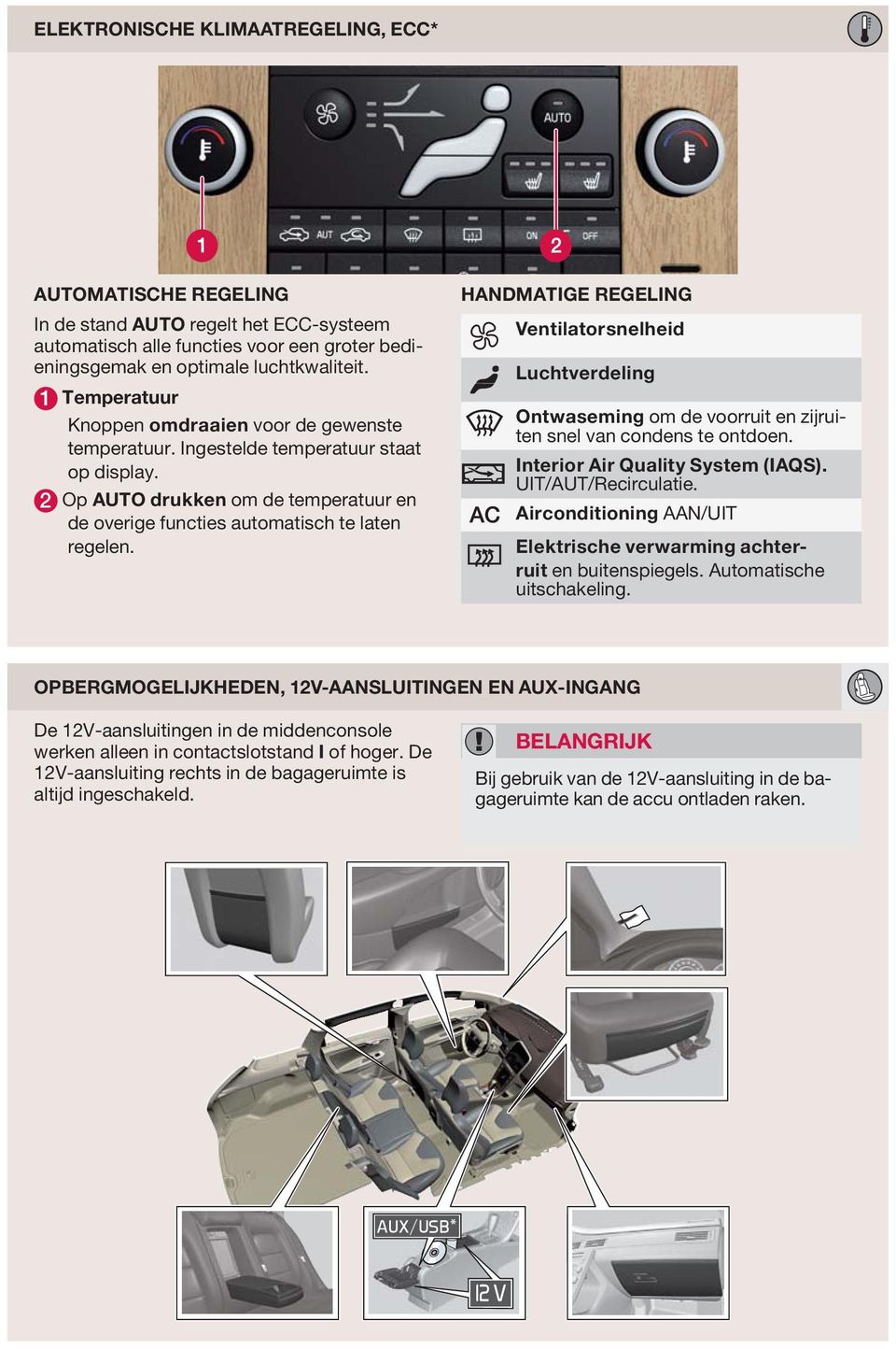 HANDMATIGE REGELING Ventilatorsnelheid Luchtverdeling Ontwaseming om de voorruit en zijruiten snel van condens te ontdoen. Interior Air Quality System (IAQS). UIT/AUT/Recirculatie.