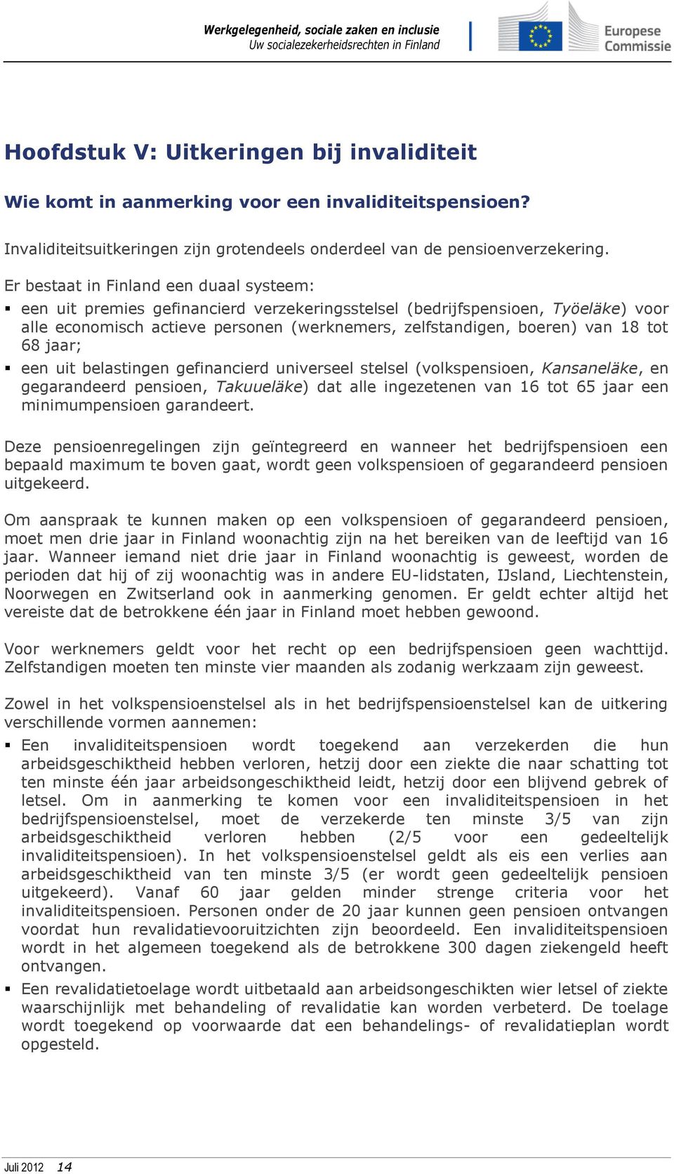 tot 68 jaar; een uit belastingen gefinancierd universeel stelsel (volkspensioen, Kansaneläke, en gegarandeerd pensioen, Takuueläke) dat alle ingezetenen van 16 tot 65 jaar een minimumpensioen