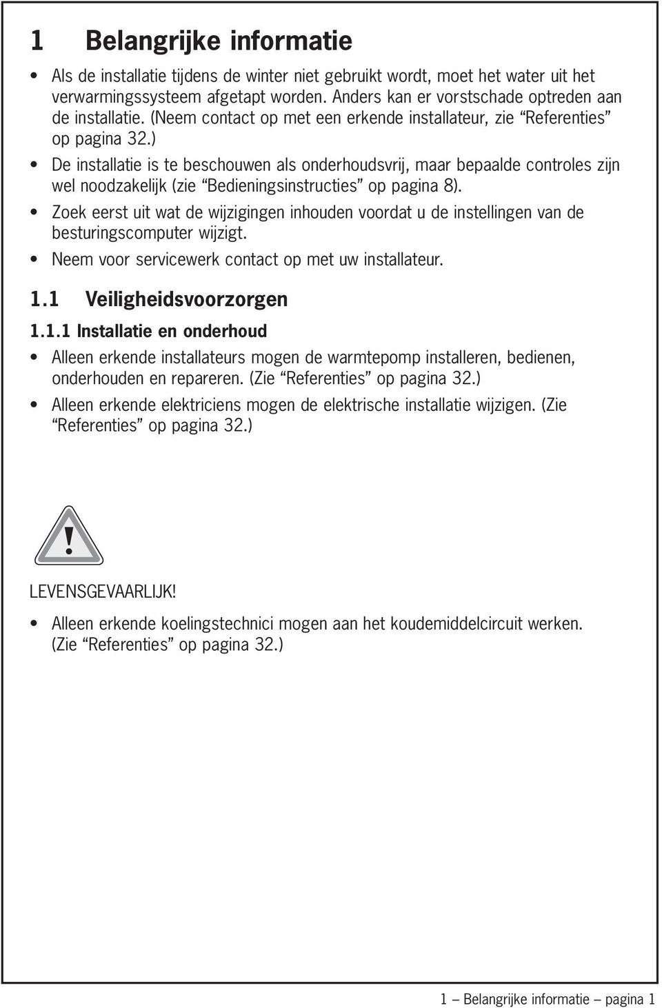 ) De installatie is te beschouwen als onderhoudsvrij, maar bepaalde controles zijn wel noodzakelijk (zie Bedieningsinstructies op pagina 8).