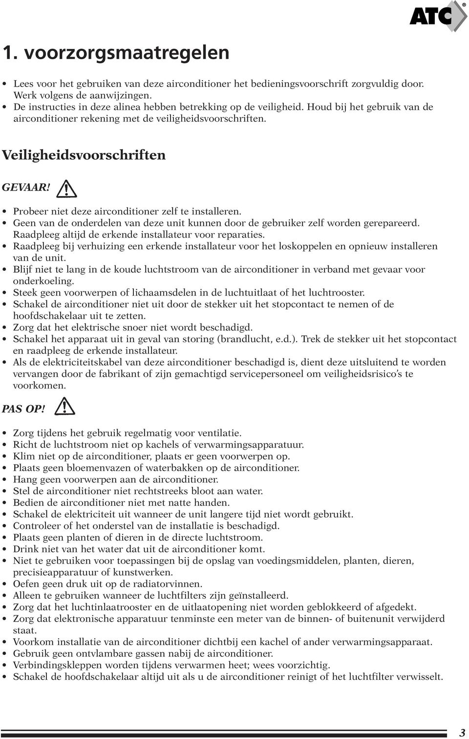 Probeer niet deze airconditioner zelf te installeren. Geen van de onderdelen van deze unit kunnen door de gebruiker zelf worden gerepareerd. Raadpleeg altijd de erkende installateur voor reparaties.