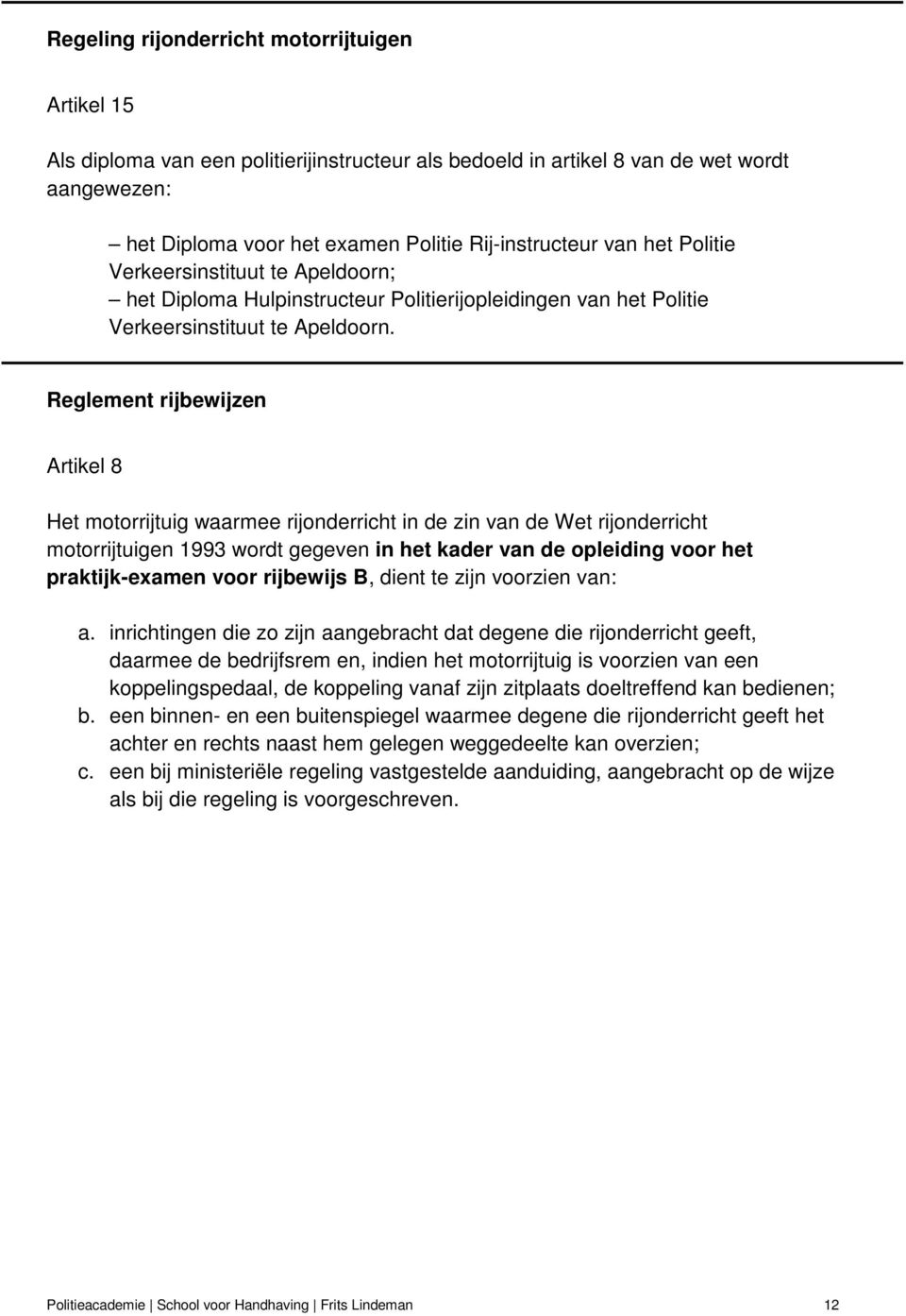 Reglement rijbewijzen Artikel 8 Het motorrijtuig waarmee rijonderricht in de zin van de Wet rijonderricht motorrijtuigen 1993 wordt gegeven in het kader van de opleiding voor het praktijk-examen voor