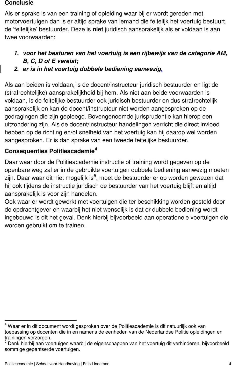 er is in het voertuig dubbele bediening aanwezig. Als aan beiden is voldaan, is de docent/instructeur juridisch bestuurder en ligt de (strafrechtelijke) aansprakelijkheid bij hem.