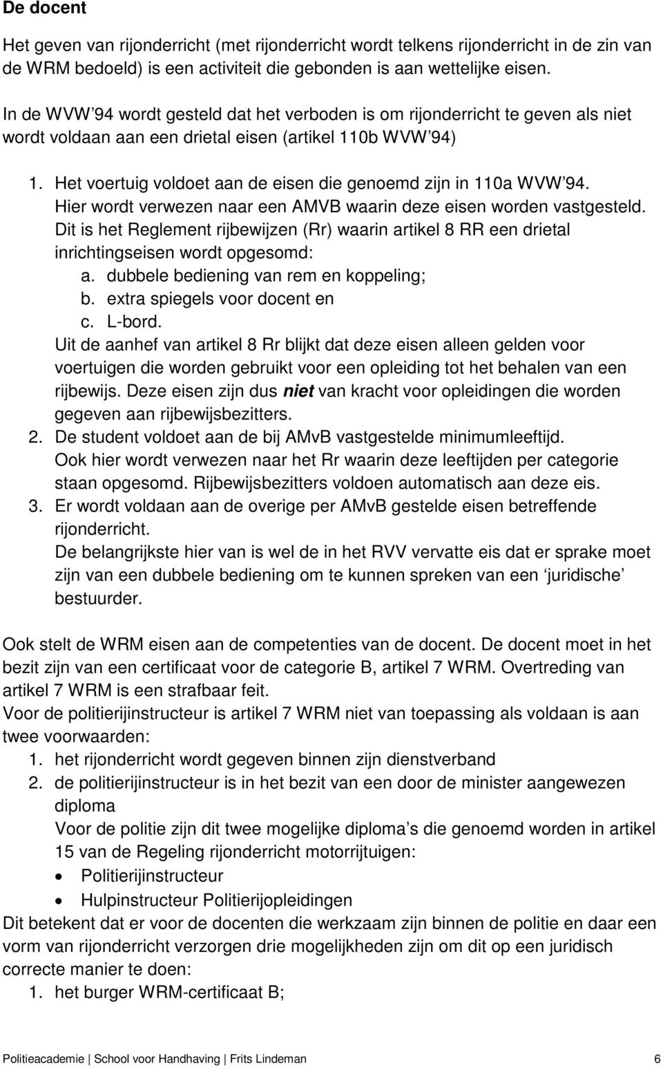 Het voertuig voldoet aan de eisen die genoemd zijn in 110a WVW 94. Hier wordt verwezen naar een AMVB waarin deze eisen worden vastgesteld.