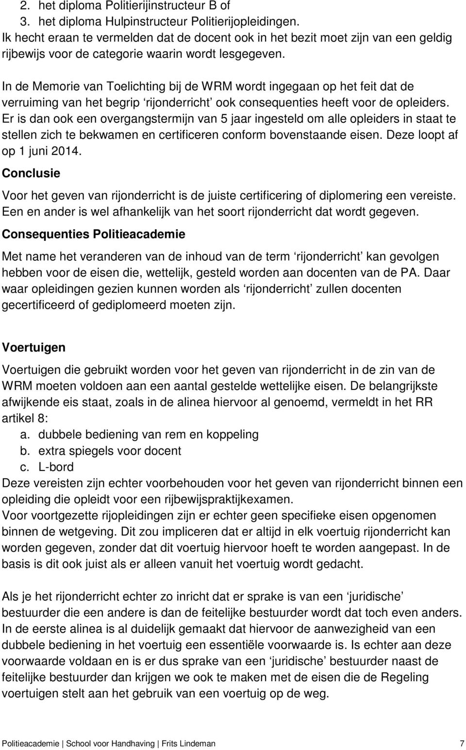 In de Memorie van Toelichting bij de WRM wordt ingegaan op het feit dat de verruiming van het begrip rijonderricht ook consequenties heeft voor de opleiders.