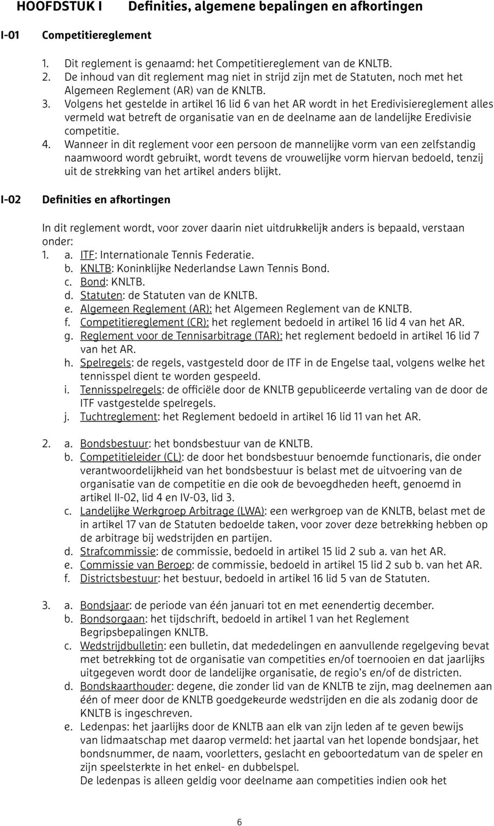 Volgens het gestelde in artikel 16 lid 6 van het AR wordt in het Eredivisiereglement alles vermeld wat betreft de organisatie van en de deelname aan de landelijke Eredivisie competitie. 4.