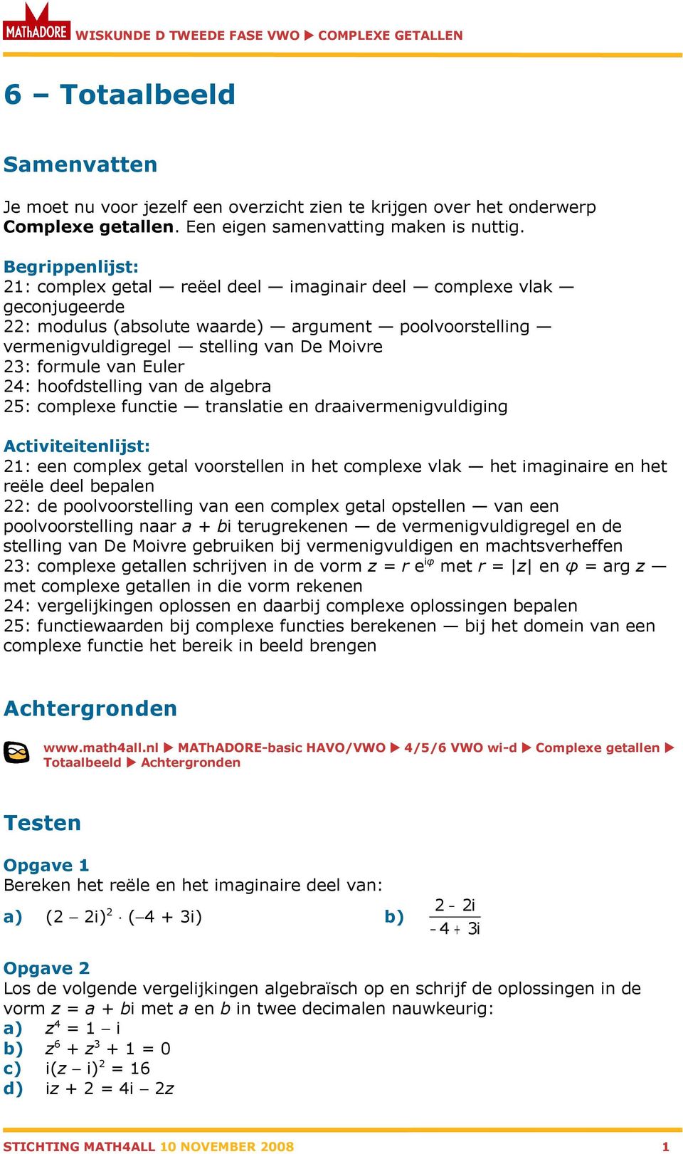 van Euler 24: hoofdstelling van de algebra 25: complexe functie translatie en draaivermenigvuldiging Activiteitenlijst: 21: een complex getal voorstellen in het complexe vlak het imaginaire en het