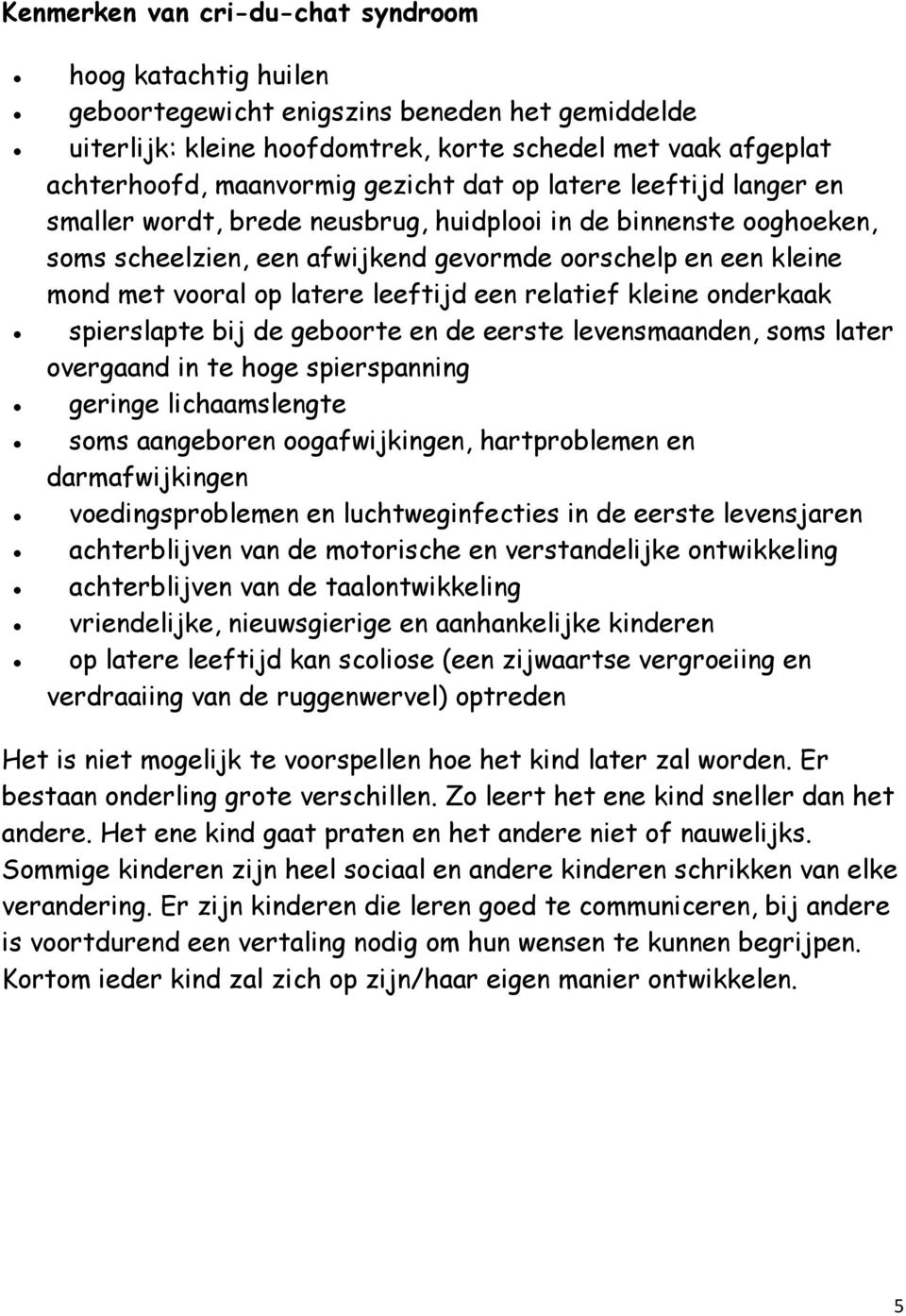 leeftijd een relatief kleine onderkaak spierslapte bij de geboorte en de eerste levensmaanden, soms later overgaand in te hoge spierspanning geringe lichaamslengte soms aangeboren oogafwijkingen,