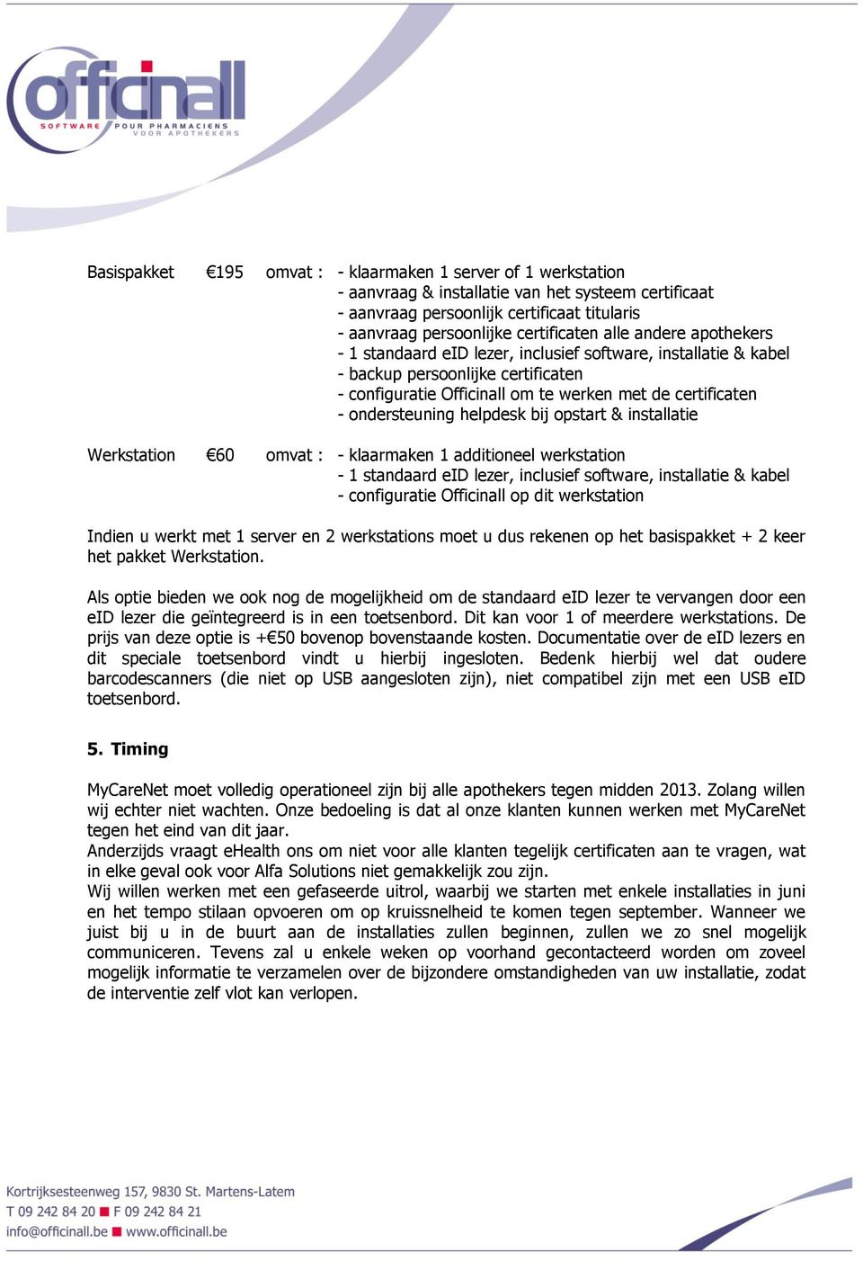 helpdesk bij opstart & installatie Werkstation 60 omvat : - klaarmaken 1 additioneel werkstation - 1 standaard eid lezer, inclusief software, installatie & kabel - configuratie Officinall op dit