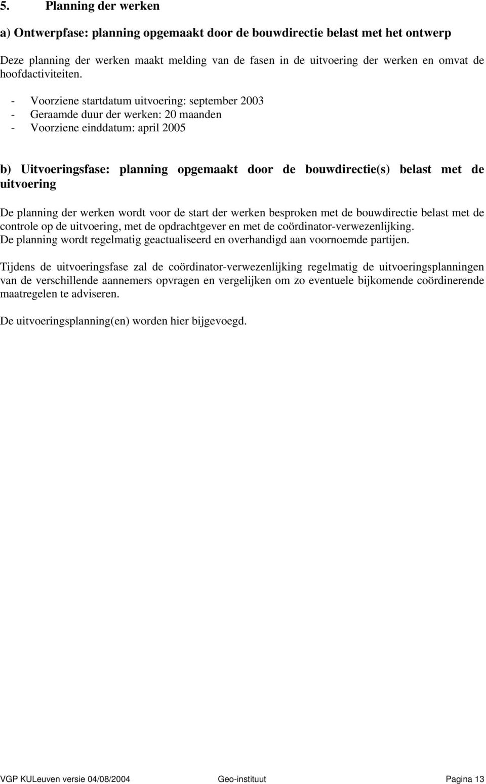 - Voorziene startdatum uitvoering: september 2003 - Geraamde duur der werken: 20 maanden - Voorziene einddatum: april 2005 b) Uitvoeringsfase: planning opgemaakt door de bouwdirectie(s) belast met de